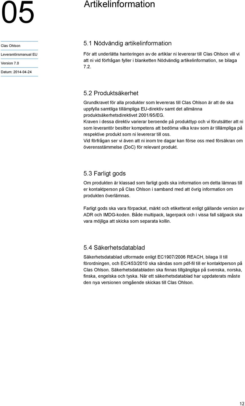 2 Produktsäkerhet Grundkravet för alla produkter som levereras till är att de ska uppfylla samtliga tillämpliga EU-direktiv samt det allmänna produktsäkerhetsdirektivet 2001/95/EG.