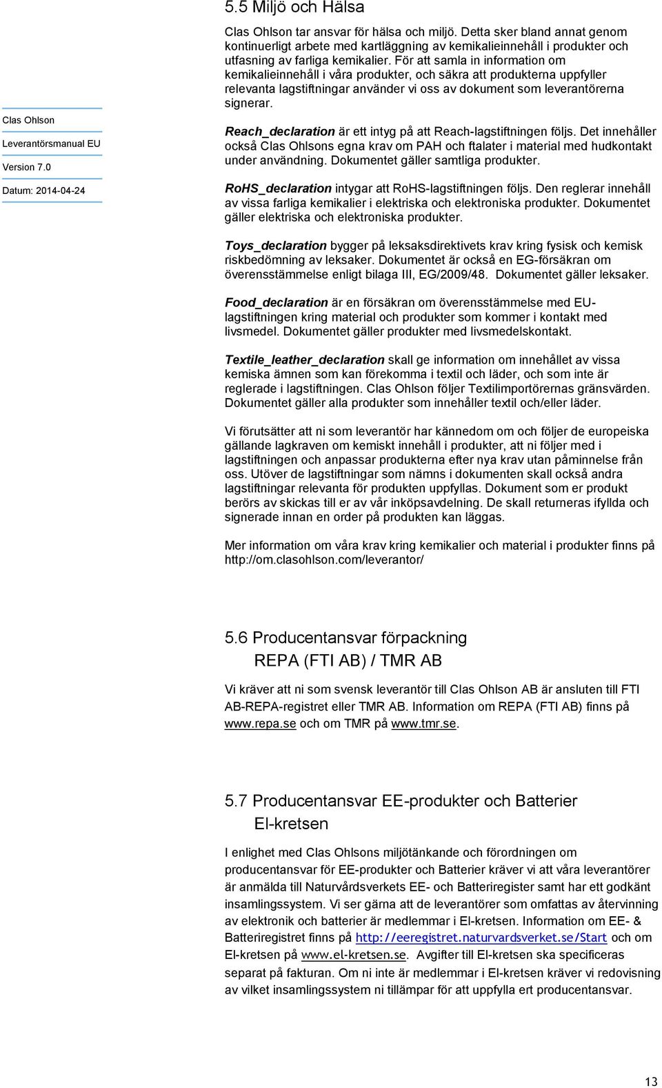 Reach_declaration är ett intyg på att Reach-lagstiftningen följs. Det innehåller också s egna krav om PAH och ftalater i material med hudkontakt under användning. Dokumentet gäller samtliga produkter.