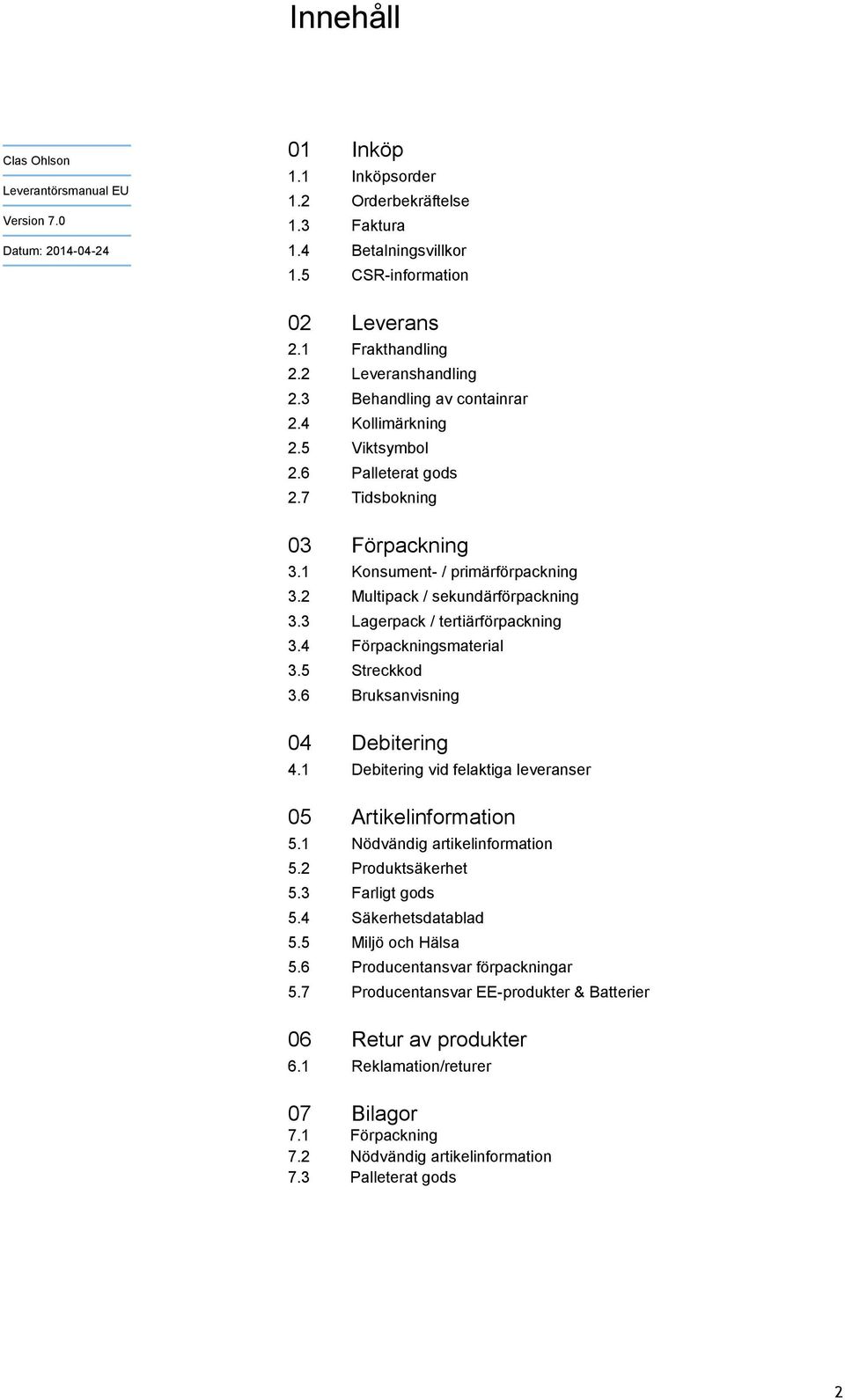 4 Förpackningsmaterial 3.5 Streckkod 3.6 Bruksanvisning 04 Debitering 4.1 Debitering vid felaktiga leveranser 05 Artikelinformation 5.1 Nödvändig artikelinformation 5.2 Produktsäkerhet 5.