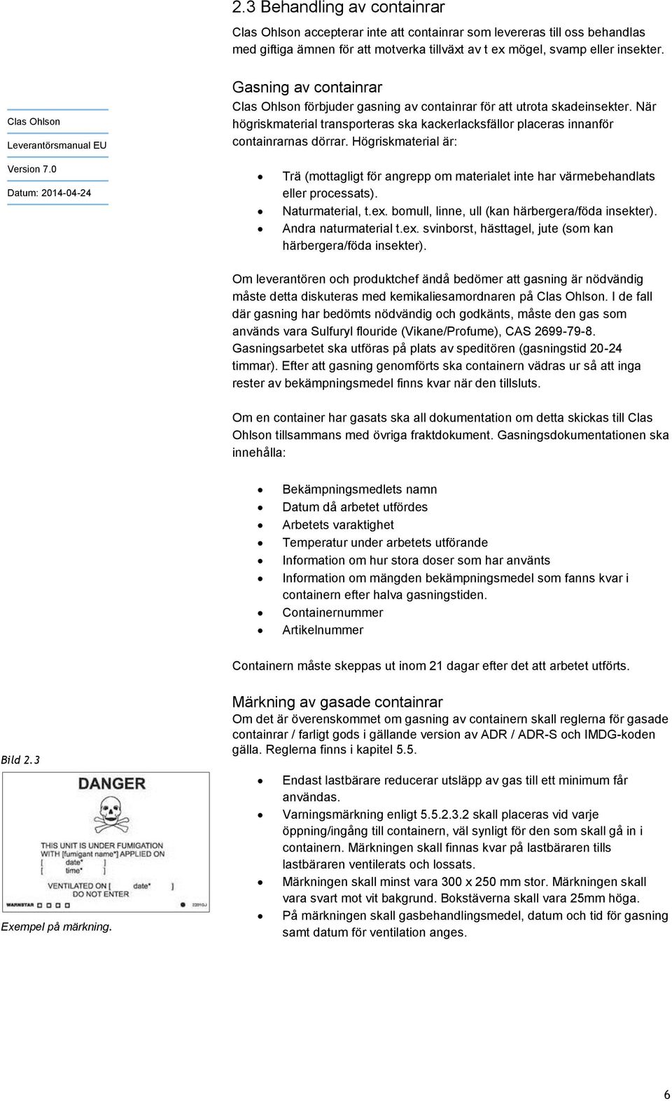 Högriskmaterial är: Trä (mottagligt för angrepp om materialet inte har värmebehandlats eller processats). Naturmaterial, t.ex. bomull, linne, ull (kan härbergera/föda insekter). Andra naturmaterial t.