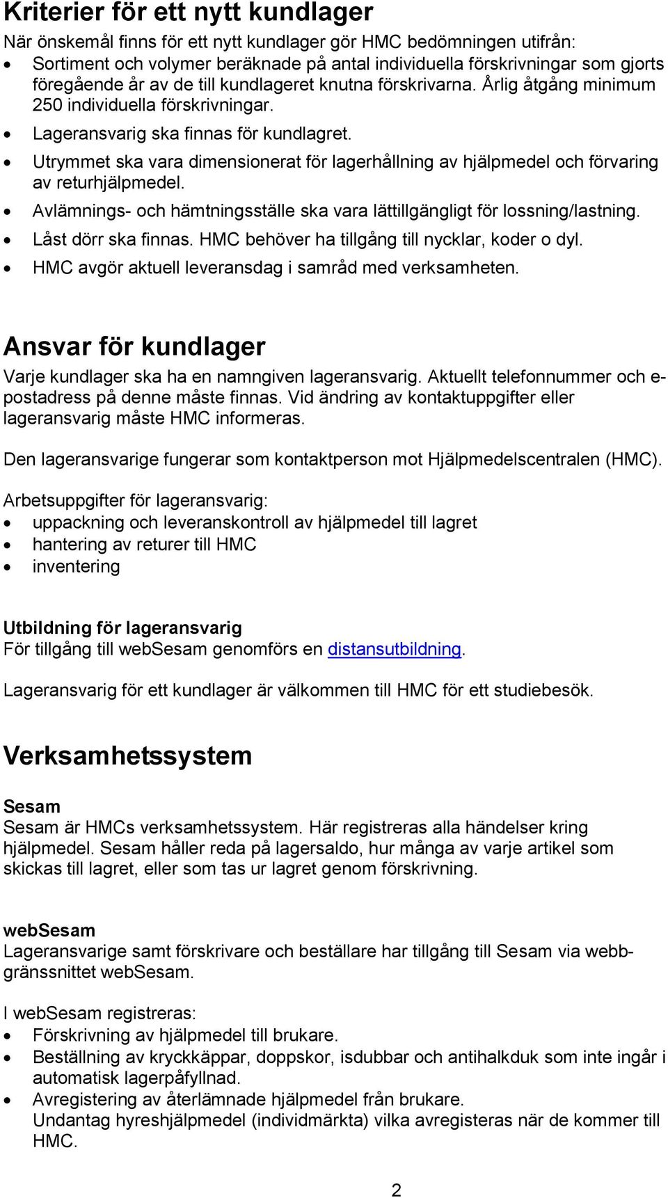 Utrymmet ska vara dimensionerat för lagerhållning av hjälpmedel och förvaring av returhjälpmedel. Avlämnings- och hämtningsställe ska vara lättillgängligt för lossning/lastning. Låst dörr ska finnas.