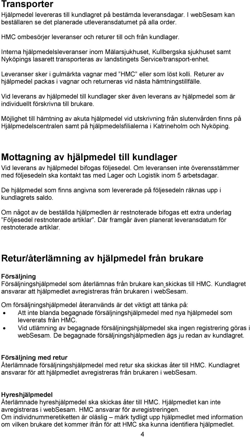 Interna hjälpmedelsleveranser inom Mälarsjukhuset, Kullbergska sjukhuset samt Nyköpings lasarett transporteras av landstingets Service/transport-enhet.