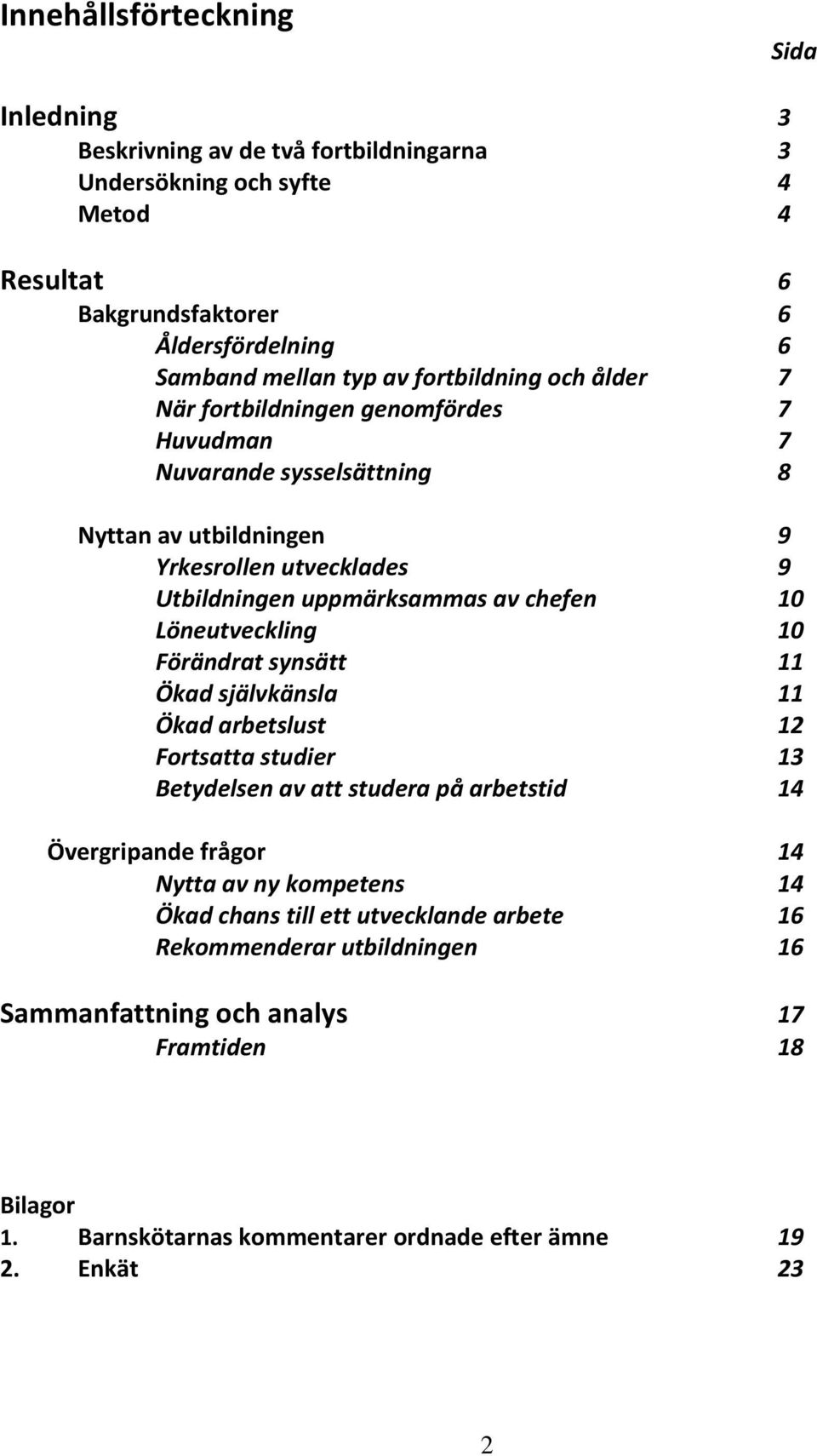 Löneutveckling 10 Förändrat synsätt 11 Ökad självkänsla 11 Ökad arbetslust 12 Fortsatta studier 13 Betydelsen av att studera på arbetstid 14 Övergripande frågor 14 Nytta av ny kompetens