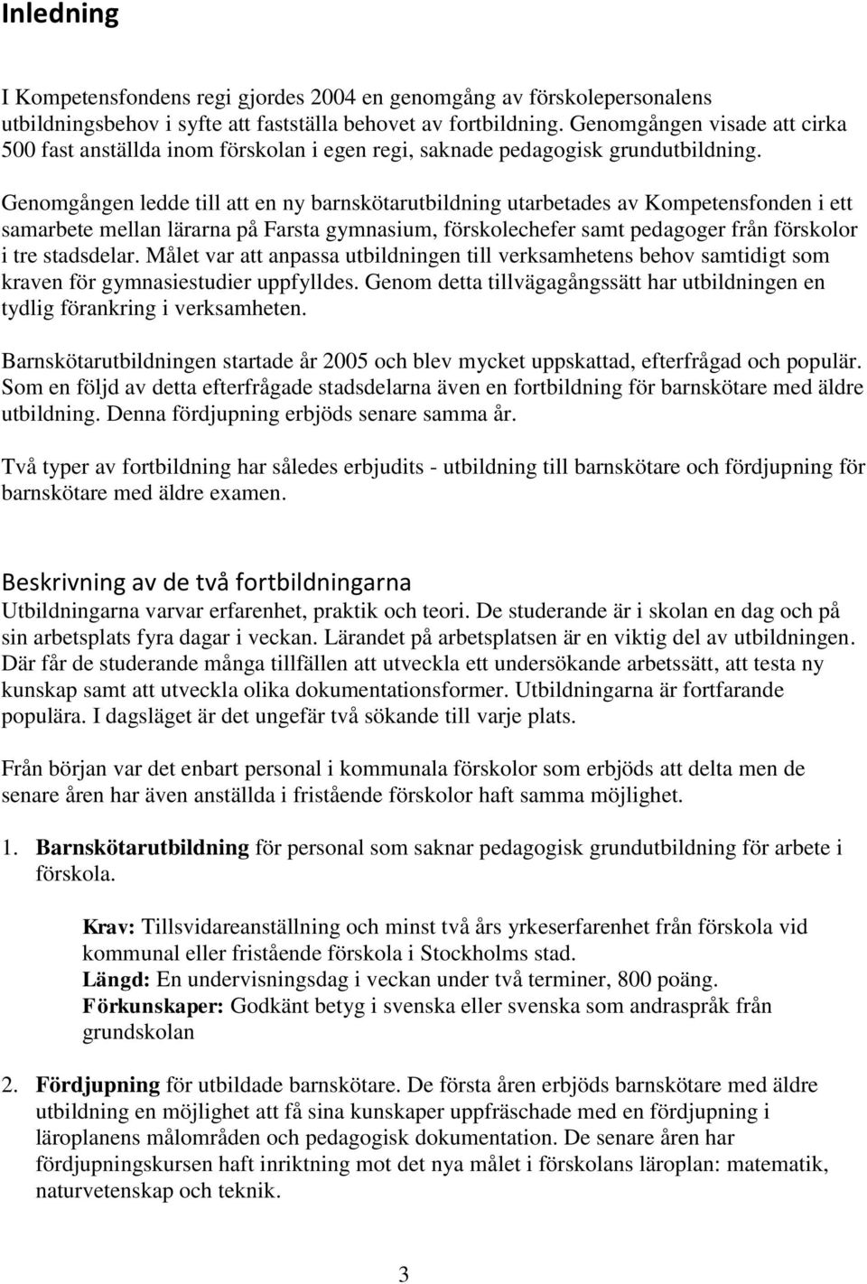 Genomgången ledde till att en ny barnskötarutbildning utarbetades av Kompetensfonden i ett samarbete mellan lärarna på Farsta gymnasium, förskolechefer samt pedagoger från förskolor i tre stadsdelar.