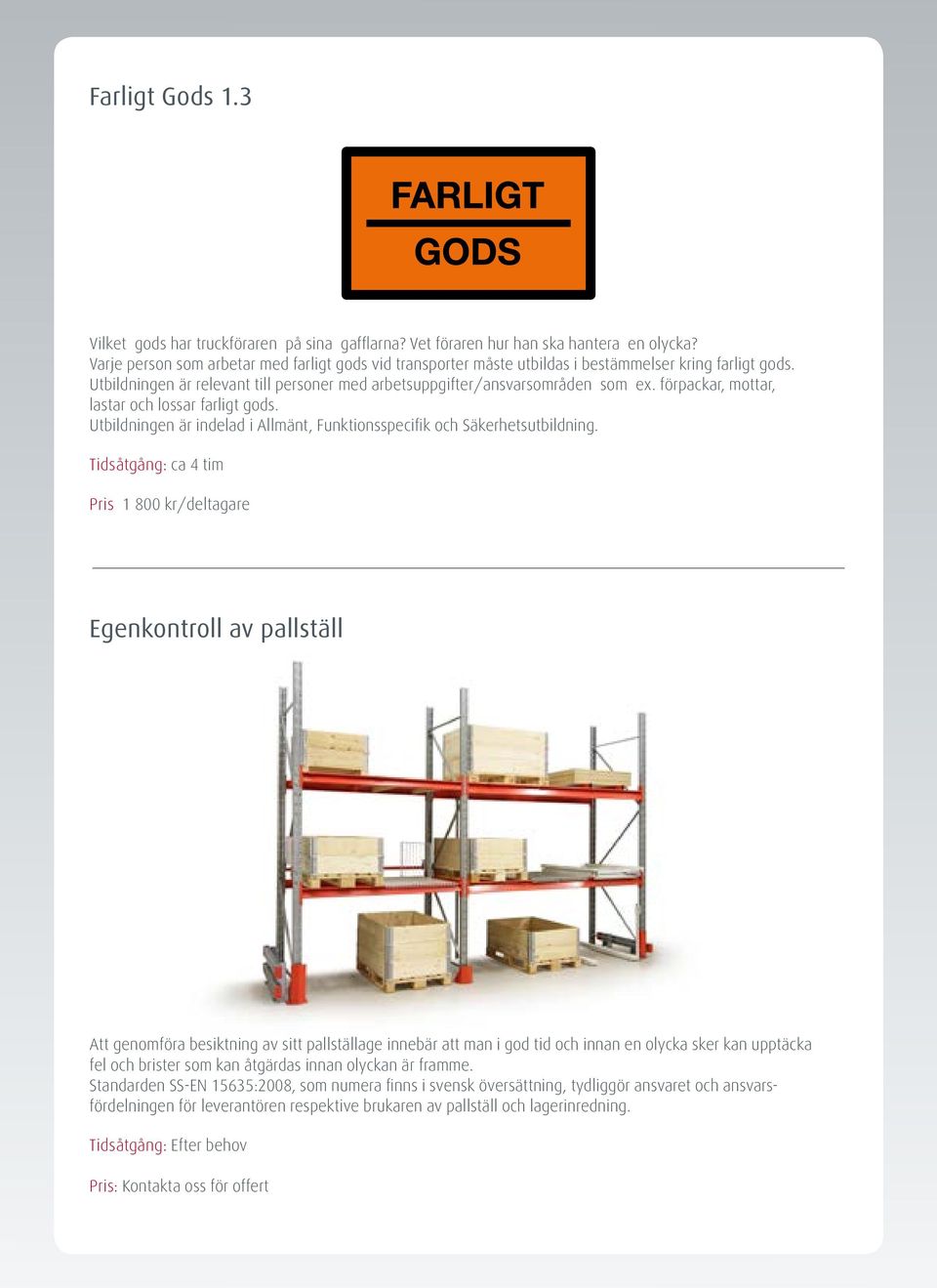 förpackar, mottar, lastar och lossar farligt gods. Utbildningen är indelad i Allmänt, Funktionsspecifik och Säkerhetsutbildning.