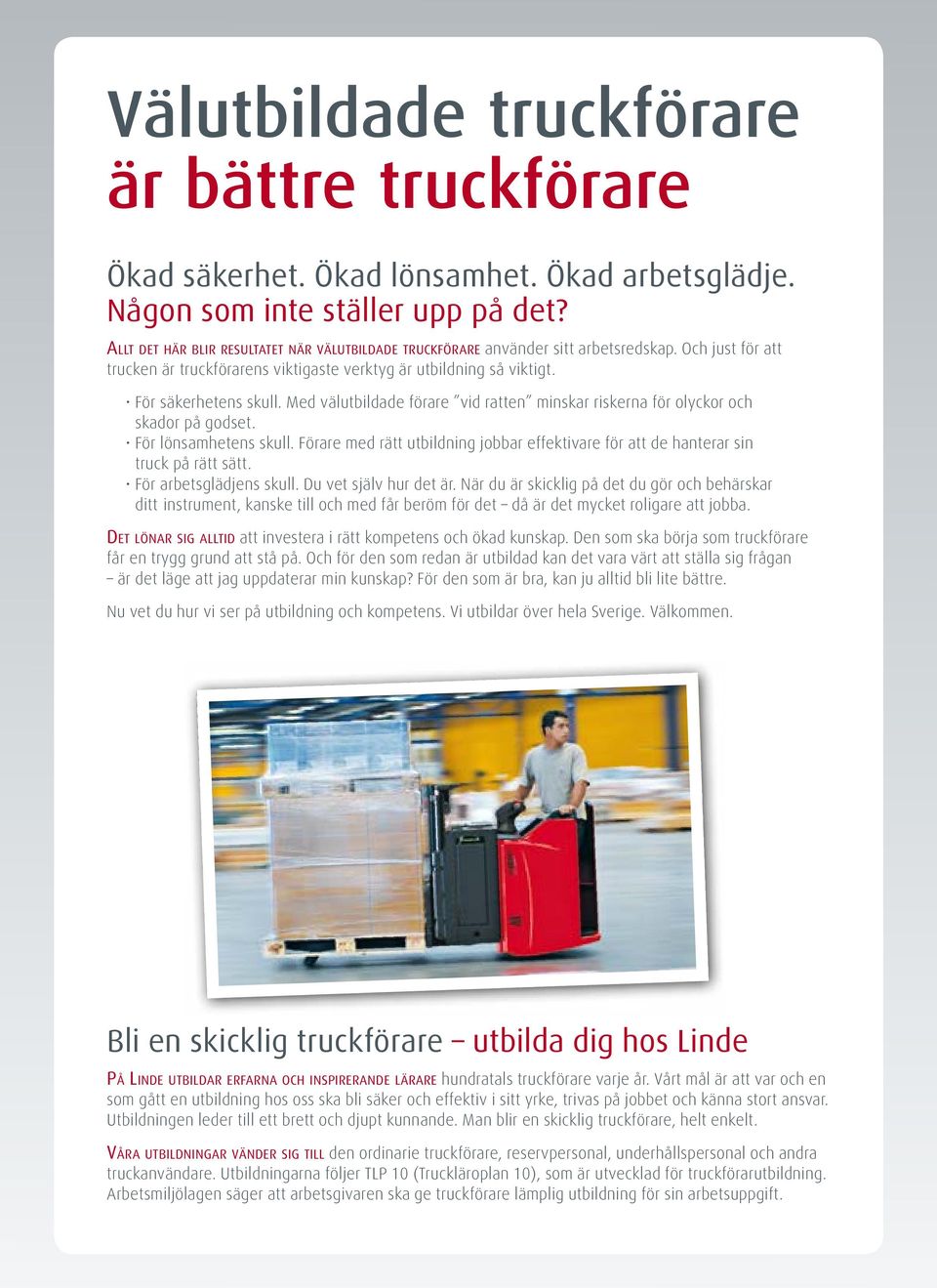 Med välutbildade förare vid ratten minskar riskerna för olyckor och skador på godset. För lönsamhetens skull. Förare med rätt utbildning jobbar effektivare för att de hanterar sin truck på rätt sätt.
