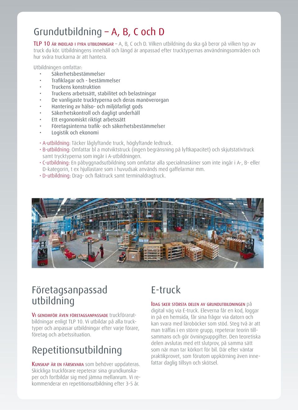 Utbildningen omfattar: Säkerhetsbestämmelser Trafiklagar och - bestämmelser Truckens konstruktion Truckens arbetssätt, stabilitet och belastningar De vanligaste trucktyperna och deras manöverorgan