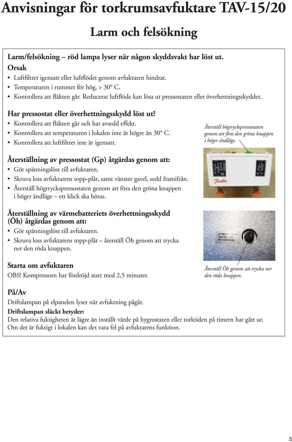 Kontrollera att fläkten går och har avsedd effekt. Kontrollera att temperaturen i lokalen inte är högre än 30 C. Kontrollera att luftfiltret inte är igensatt.