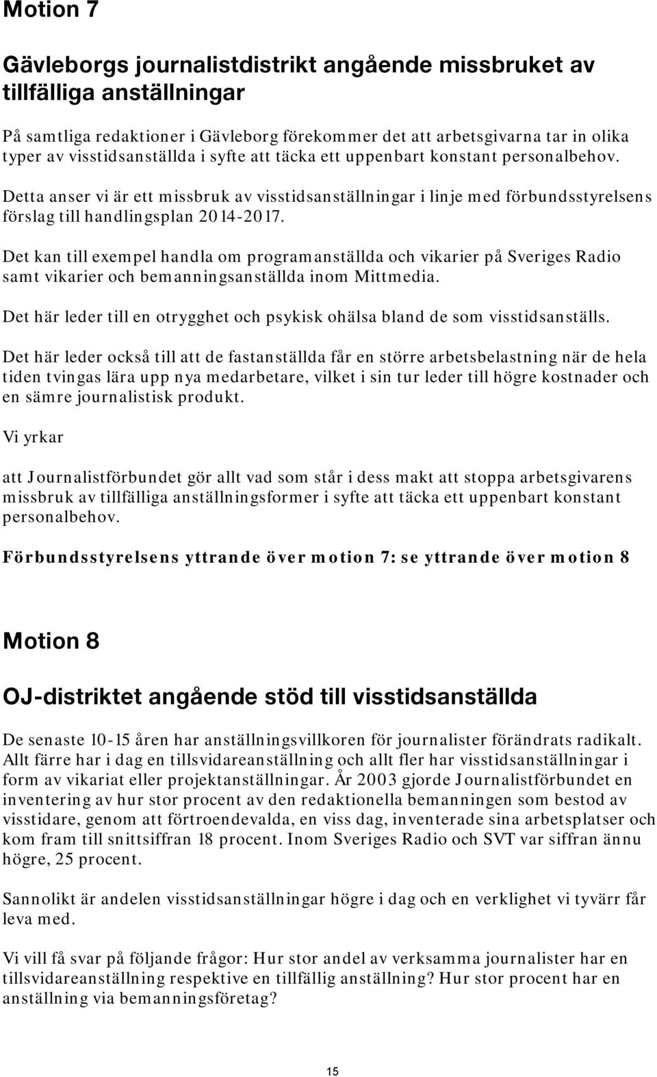 Det kan till exempel handla om programanställda och vikarier på Sveriges Radio samt vikarier och bemanningsanställda inom Mittmedia.