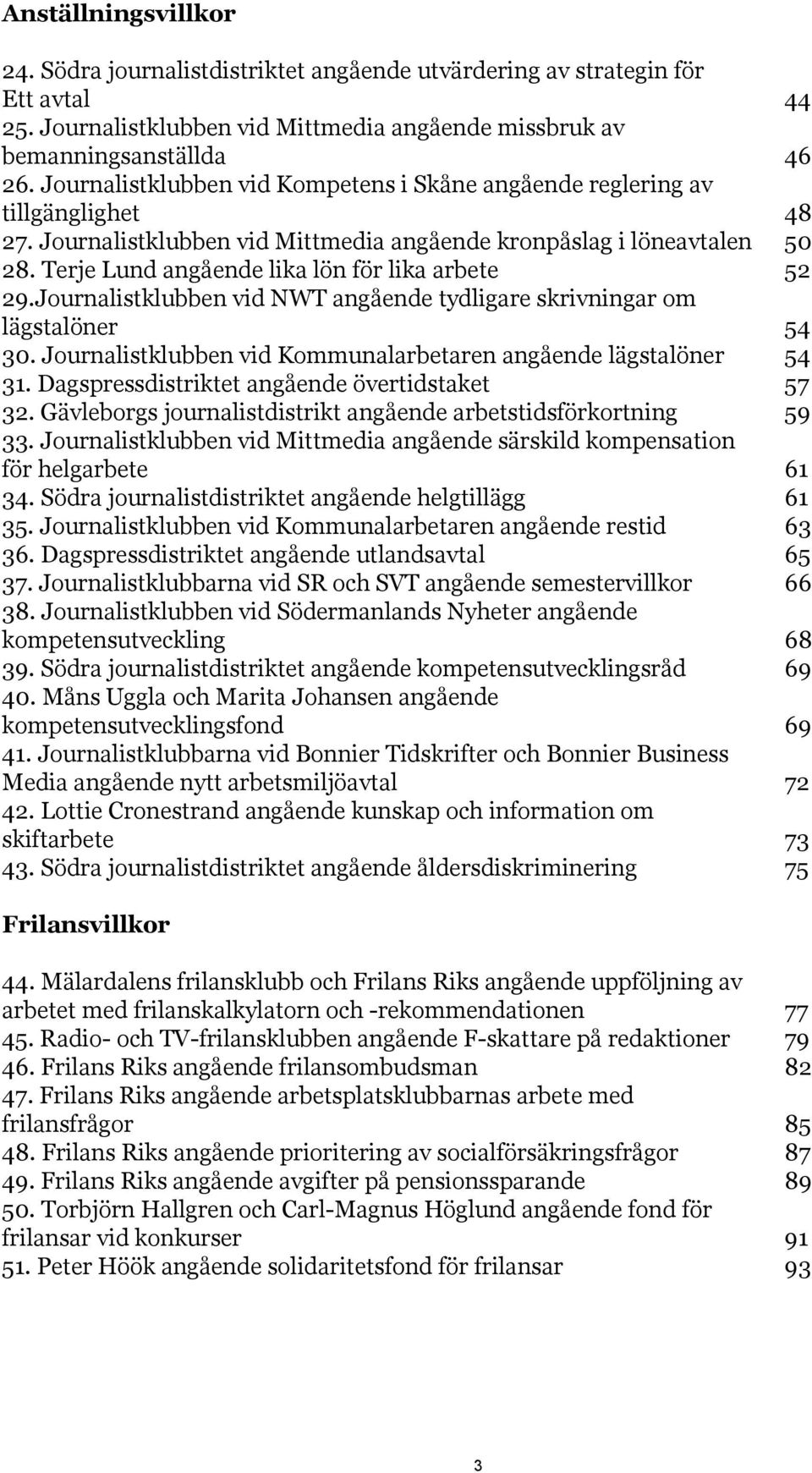 Terje Lund angående lika lön för lika arbete 52 29.Journalistklubben vid NWT angående tydligare skrivningar om lägstalöner 54 30. Journalistklubben vid Kommunalarbetaren angående lägstalöner 54 31.