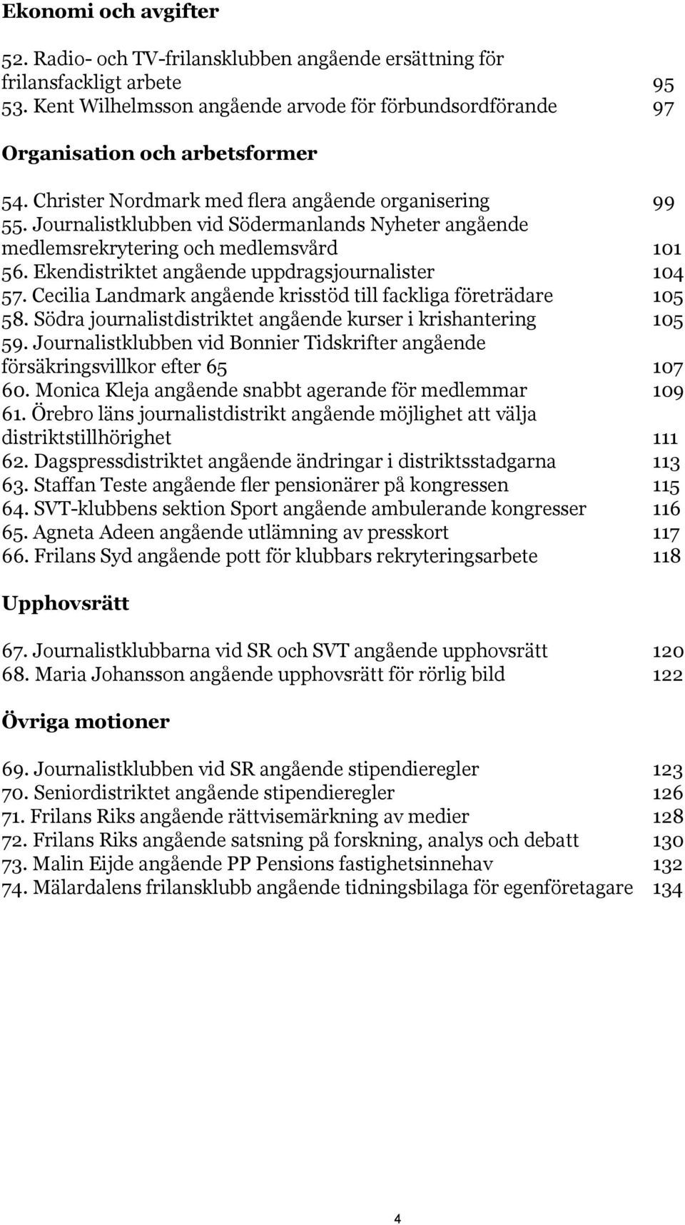 Ekendistriktet angående uppdragsjournalister 104 57. Cecilia Landmark angående krisstöd till fackliga företrädare 105 58. Södra journalistdistriktet angående kurser i krishantering 105 59.