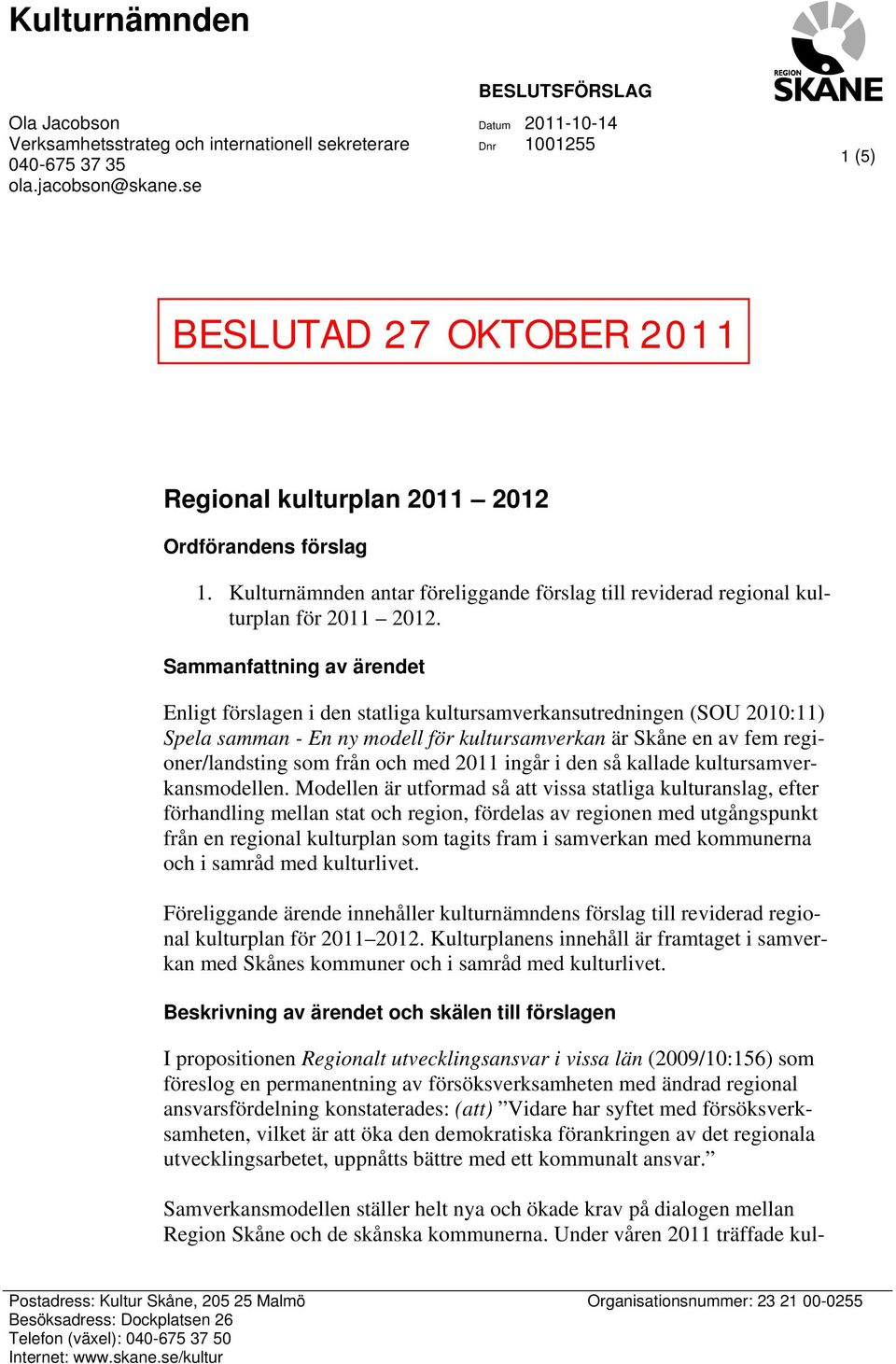 Sammanfattning av ärendet Enligt förslagen i den statliga kultursamverkansutredningen (SOU 2010:11) Spela samman - En ny modell för kultursamverkan är Skåne en av fem regioner/landsting som från och