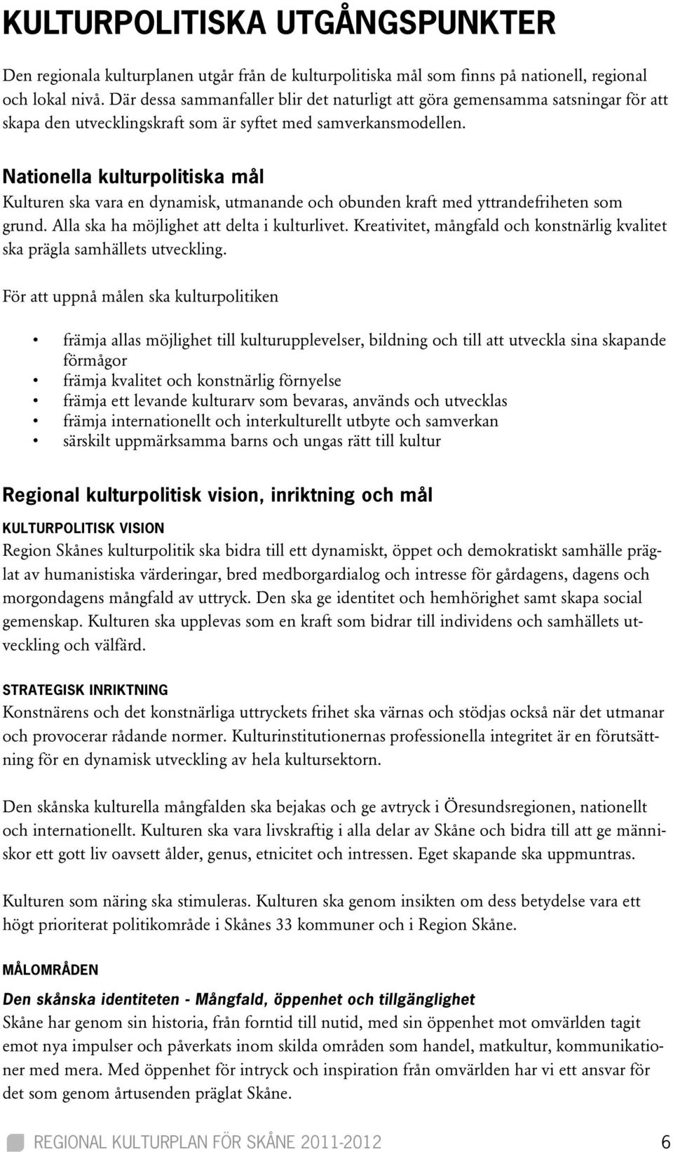 Nationella kulturpolitiska mål Kulturen ska vara en dynamisk, utmanande och obunden kraft med yttrandefriheten som grund. Alla ska ha möjlighet att delta i kulturlivet.