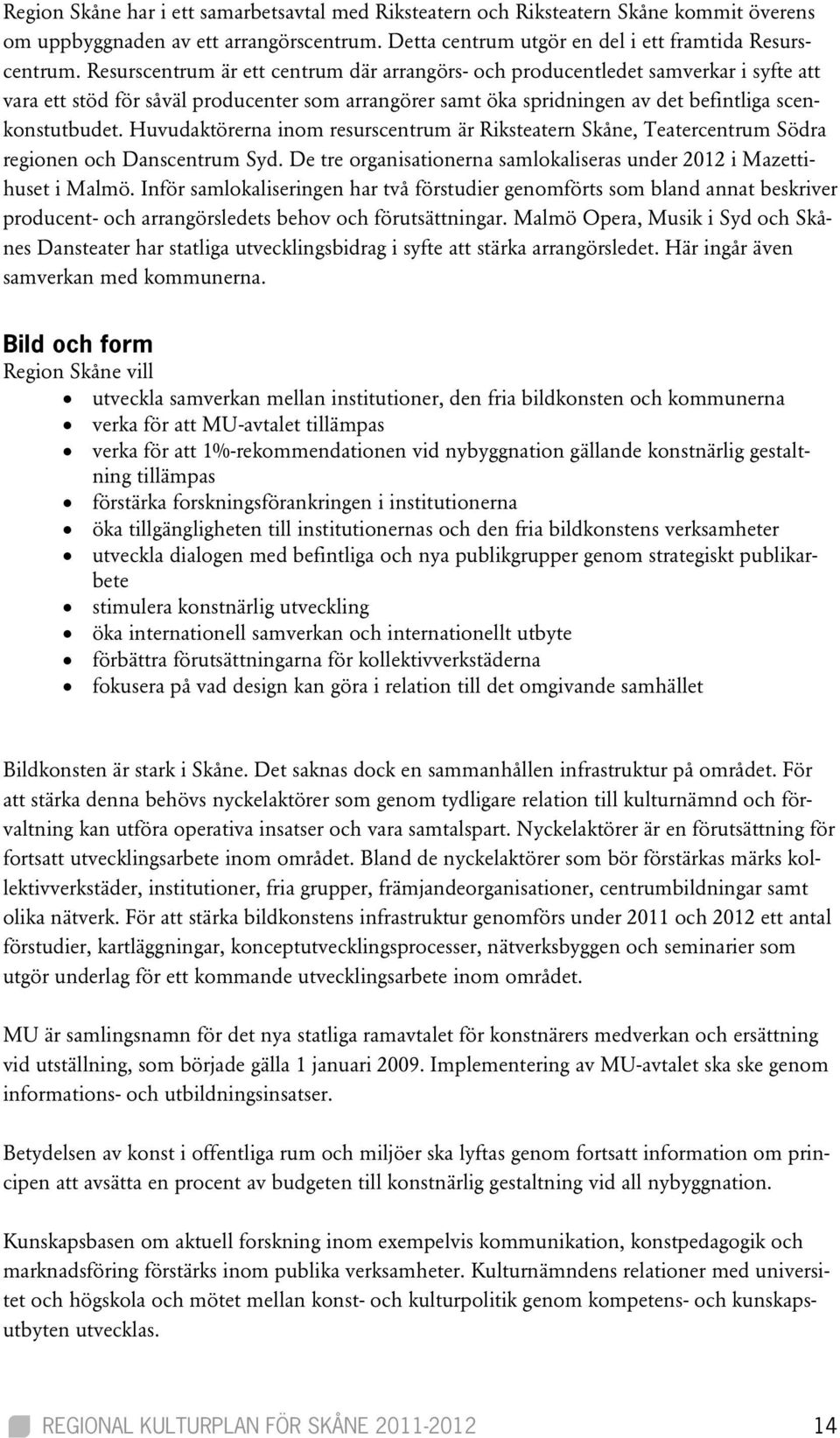 Huvudaktörerna inom resurscentrum är Riksteatern Skåne, Teatercentrum Södra regionen och Danscentrum Syd. De tre organisationerna samlokaliseras under 2012 i Mazettihuset i Malmö.