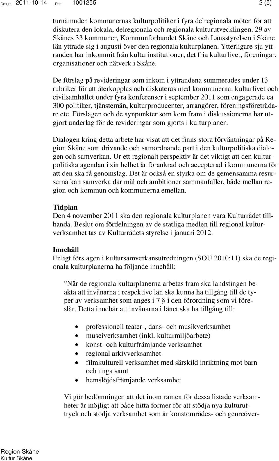 Ytterligare sju yttranden har inkommit från kulturinstitutioner, det fria kulturlivet, föreningar, organisationer och nätverk i Skåne.