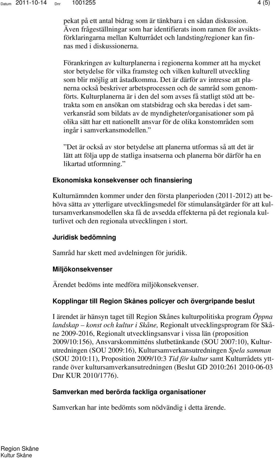 Förankringen av kulturplanerna i regionerna kommer att ha mycket stor betydelse för vilka framsteg och vilken kulturell utveckling som blir möjlig att åstadkomma.