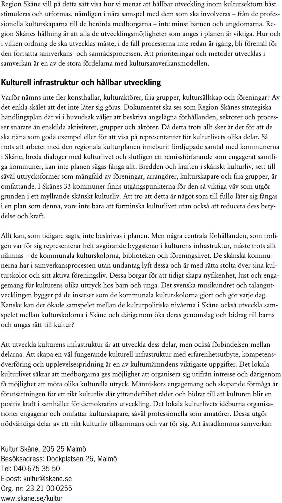 Hur och i vilken ordning de ska utvecklas måste, i de fall processerna inte redan är igång, bli föremål för den fortsatta samverkans- och samrådsprocessen.