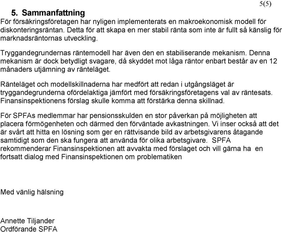 Denna mekanism är dock betydligt svagare, då skyddet mot låga räntor enbart består av en 12 månaders utjämning av ränteläget.