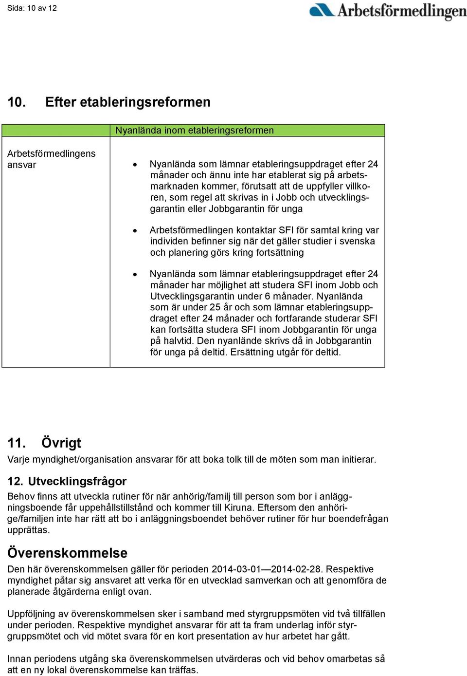 uppfyller villkoren, som regel att skrivas in i Jobb och utvecklingsgarantin eller Jobbgarantin för unga Arbetsförmedlingen kontaktar SFI för samtal kring var individen befinner sig när det gäller