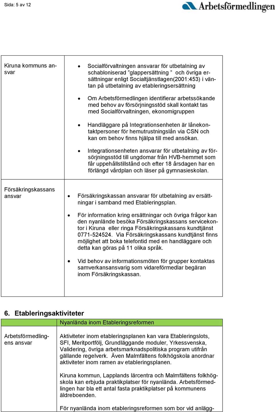 lånekontaktpersoner för hemutrustningslån via CSN och kan om behov finns hjälpa till med ansökan.