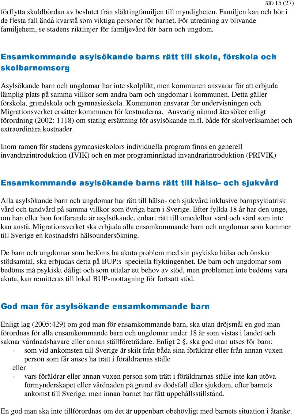 Ensamkommande asylsökande barns rätt till skola, förskola och skolbarnomsorg Asylsökande barn och ungdomar har inte skolplikt, men kommunen ansvarar för att erbjuda lämplig plats på samma villkor som