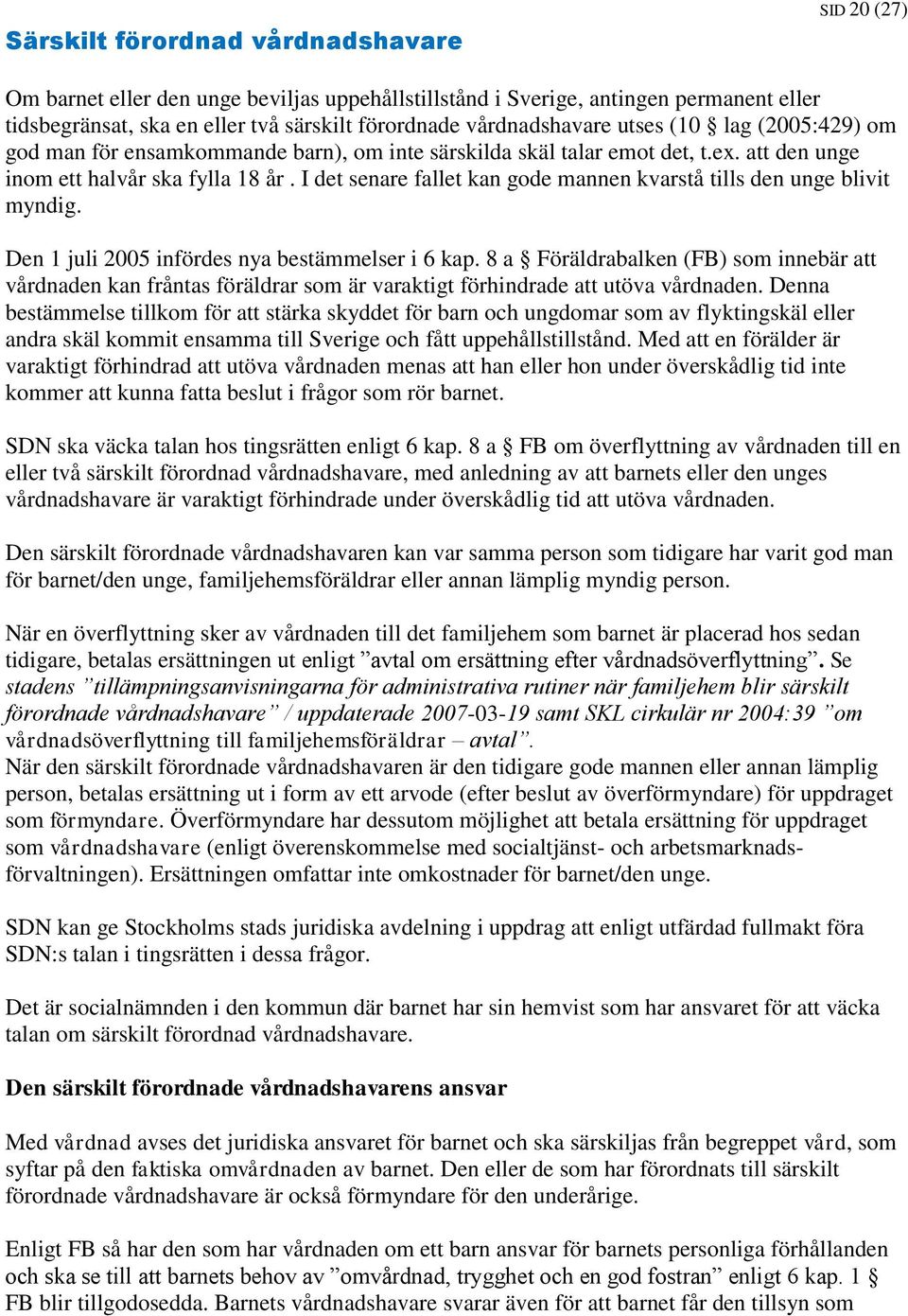 I det senare fallet kan gode mannen kvarstå tills den unge blivit myndig. Den 1 juli 2005 infördes nya bestämmelser i 6 kap.