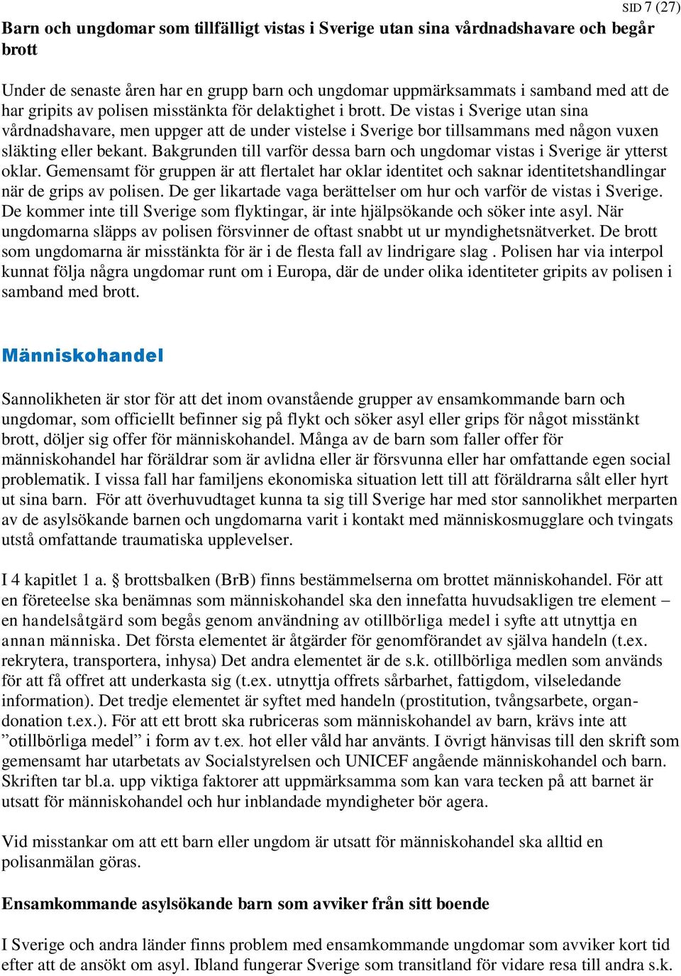 Bakgrunden till varför dessa barn och ungdomar vistas i Sverige är ytterst oklar. Gemensamt för gruppen är att flertalet har oklar identitet och saknar identitetshandlingar när de grips av polisen.