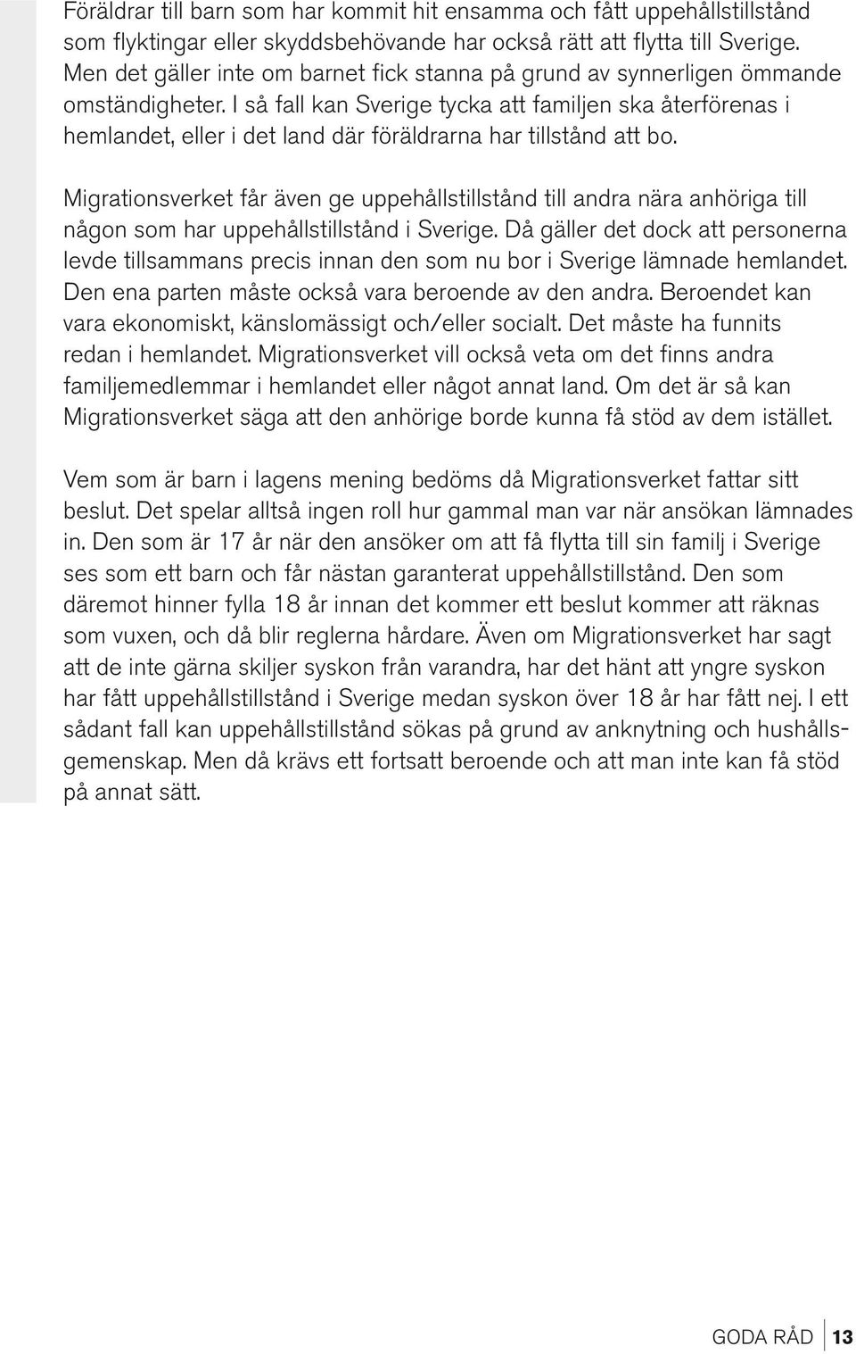 I så fall kan Sverige tycka att familjen ska återförenas i hemlandet, eller i det land där föräldrarna har tillstånd att bo.