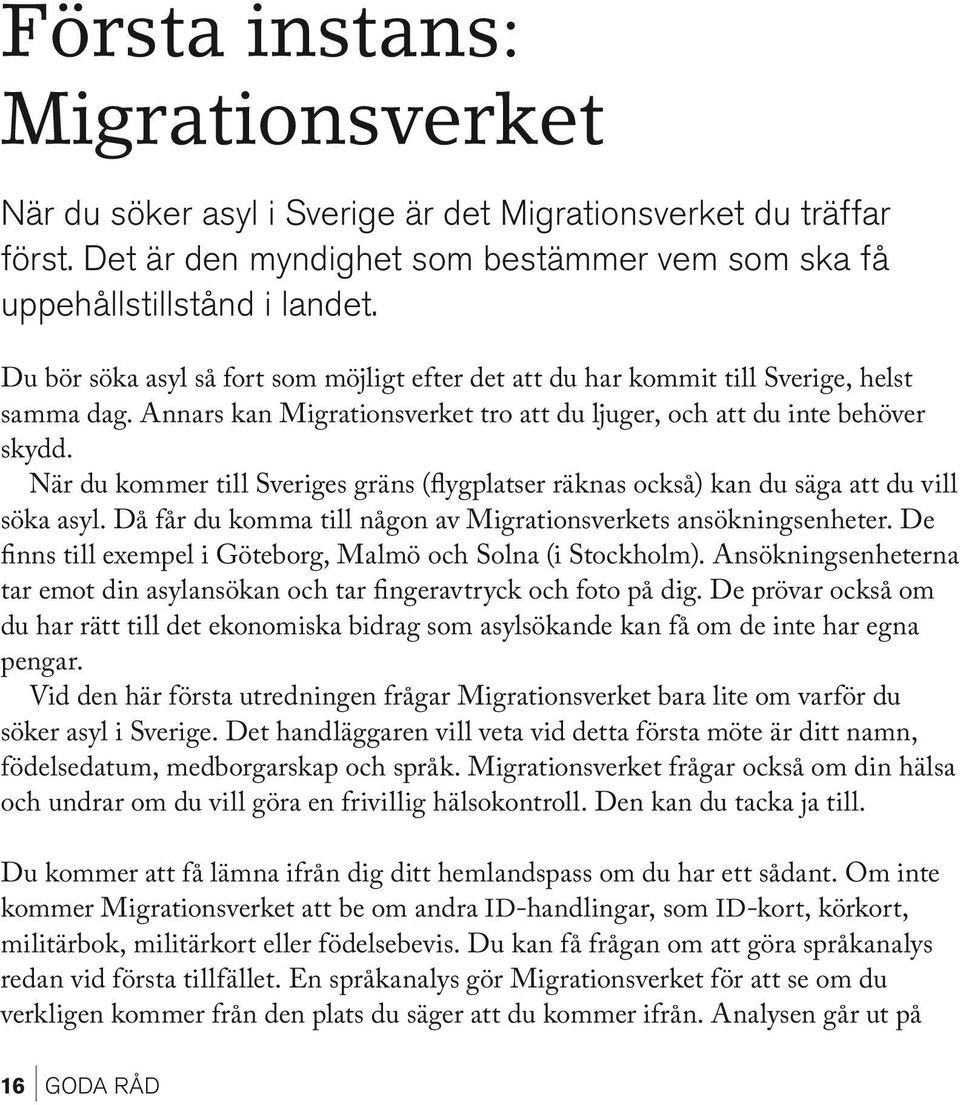 När du kommer till Sveriges gräns (flygplatser räknas också) kan du säga att du vill söka asyl. Då får du komma till någon av Migrationsverkets ansökningsenheter.