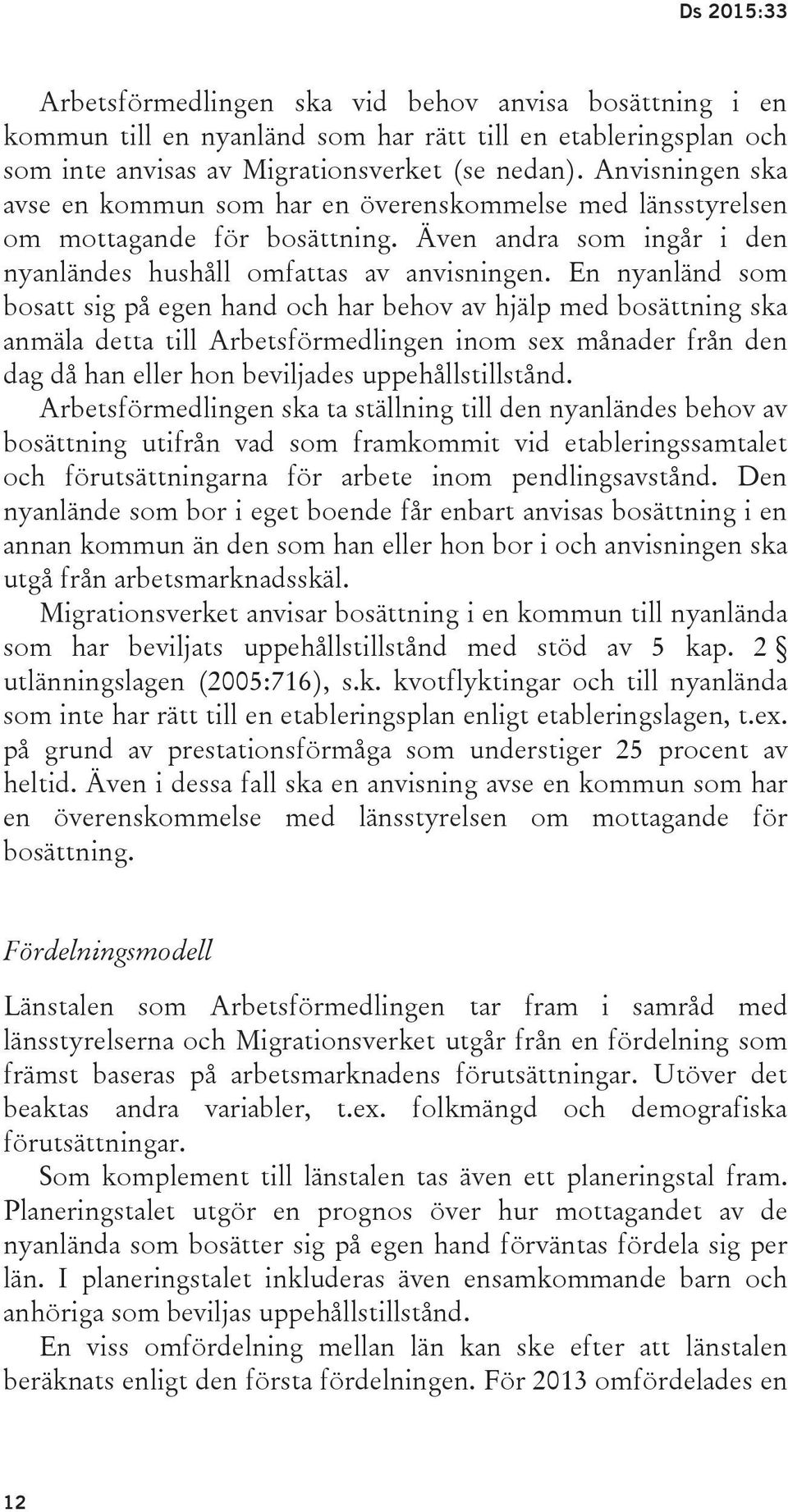 En nyanländ som bosatt sig på egen hand och har behov av hjälp med bosättning ska anmäla detta till Arbetsförmedlingen inom sex månader från den dag då han eller hon beviljades uppehållstillstånd.