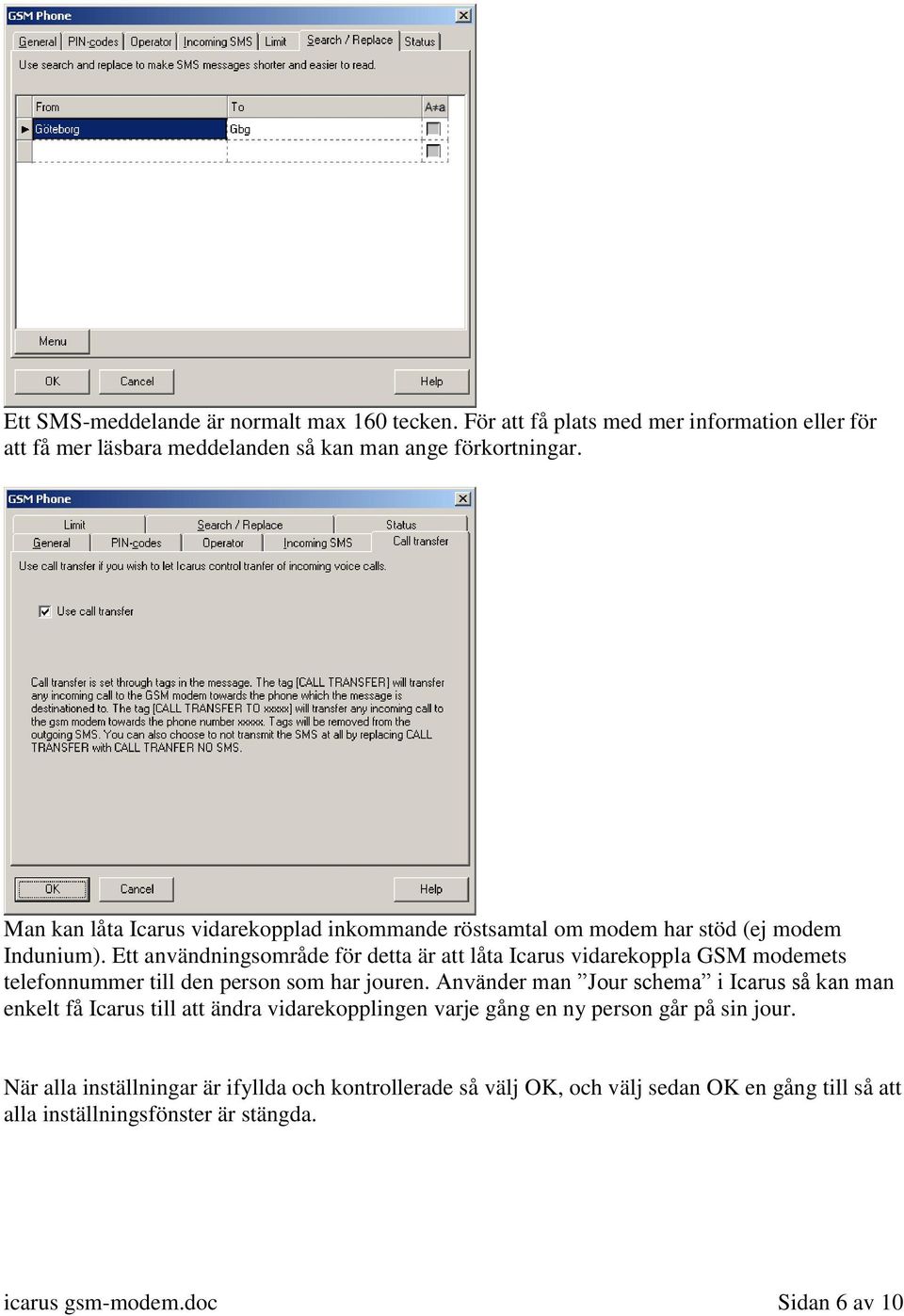 Ett användningsområde för detta är att låta Icarus vidarekoppla GSM modemets telefonnummer till den person som har jouren.