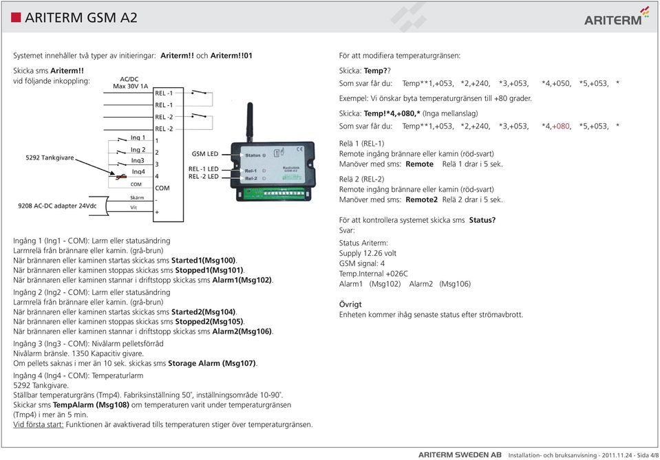 *4,+080,* (Inga mellanslag) Som svar får du: Temp**1,+053, *2,+240, *3,+053, *4,+080, *5,+053, * Relä 1 (REL-1) Remote ingång brännare eller kamin (röd-svart) Manöver med sms: Remote Relä 1 drar i 5