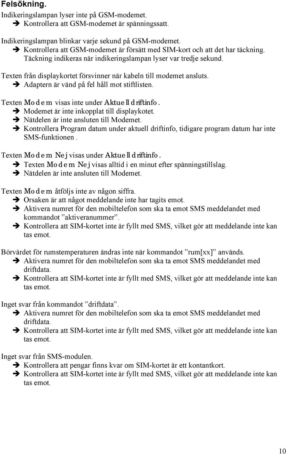 Texten från displaykortet försvinner när kabeln till modemet ansluts. Adaptern är vänd på fel håll mot stiftlisten. Texten Modem visas inte under Aktuell driftinfo.