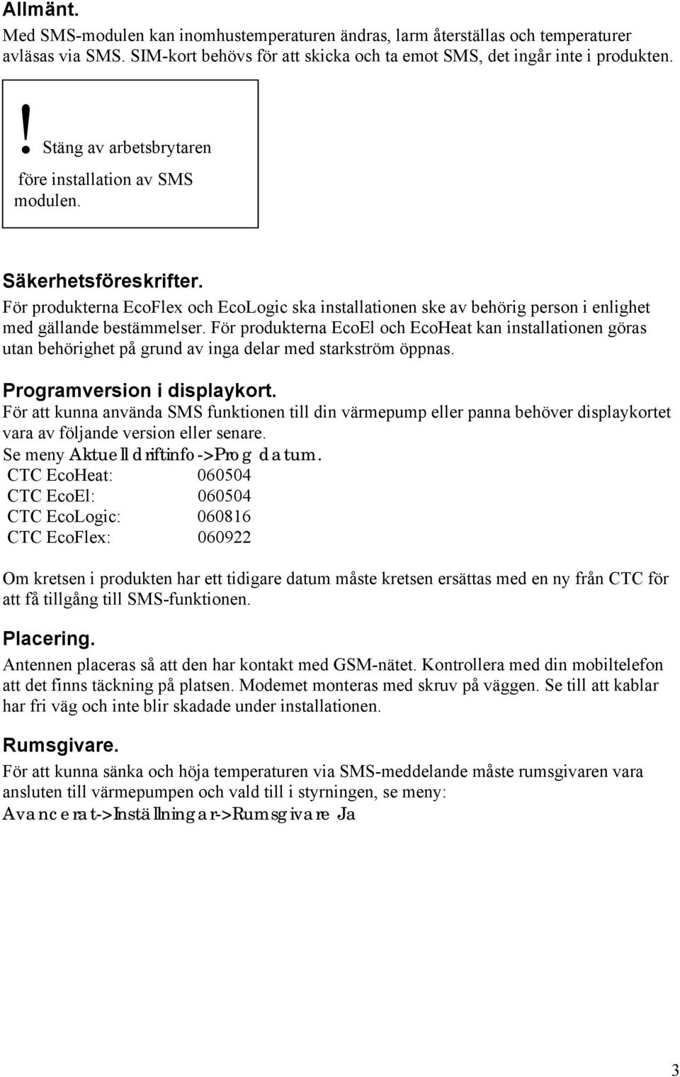 För produkterna EcoEl och EcoHeat kan installationen göras utan behörighet på grund av inga delar med starkström öppnas. Programversion i displaykort.