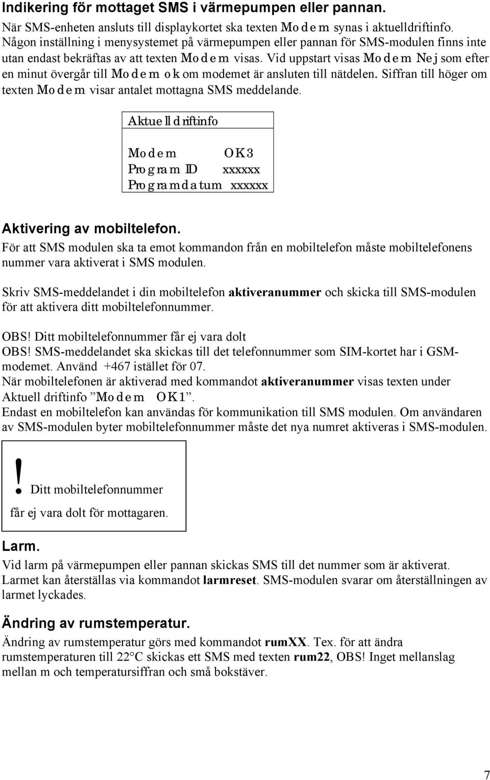 Vid uppstart visas Modem Nej som efter en minut övergår till Modem ok om modemet är ansluten till nätdelen. Siffran till höger om texten Modem visar antalet mottagna SMS meddelande.