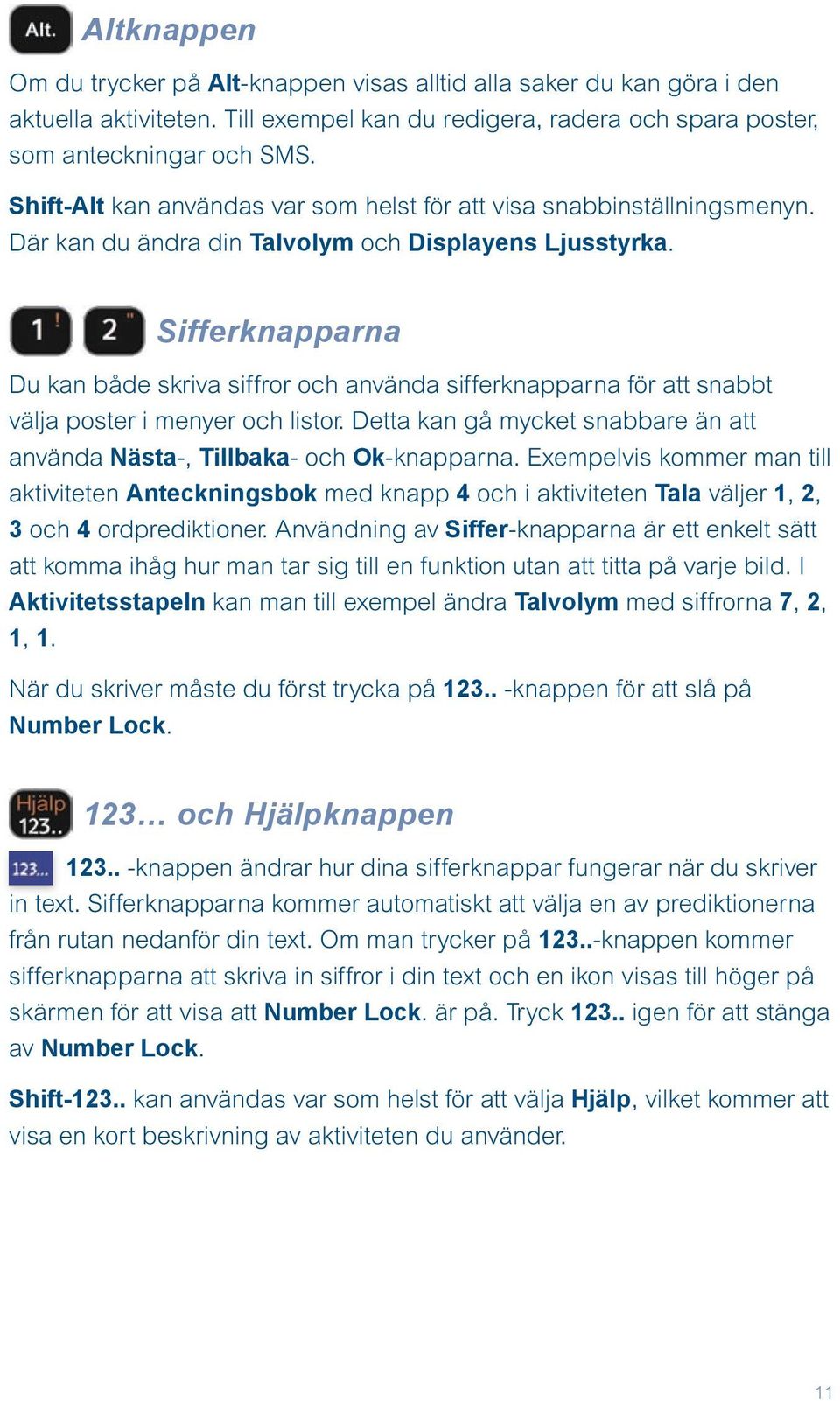 Sifferknapparna Du kan både skriva siffror och använda sifferknapparna för att snabbt välja poster i menyer och listor. Detta kan gå mycket snabbare än att använda Nästa-, Tillbaka- och Ok-knapparna.