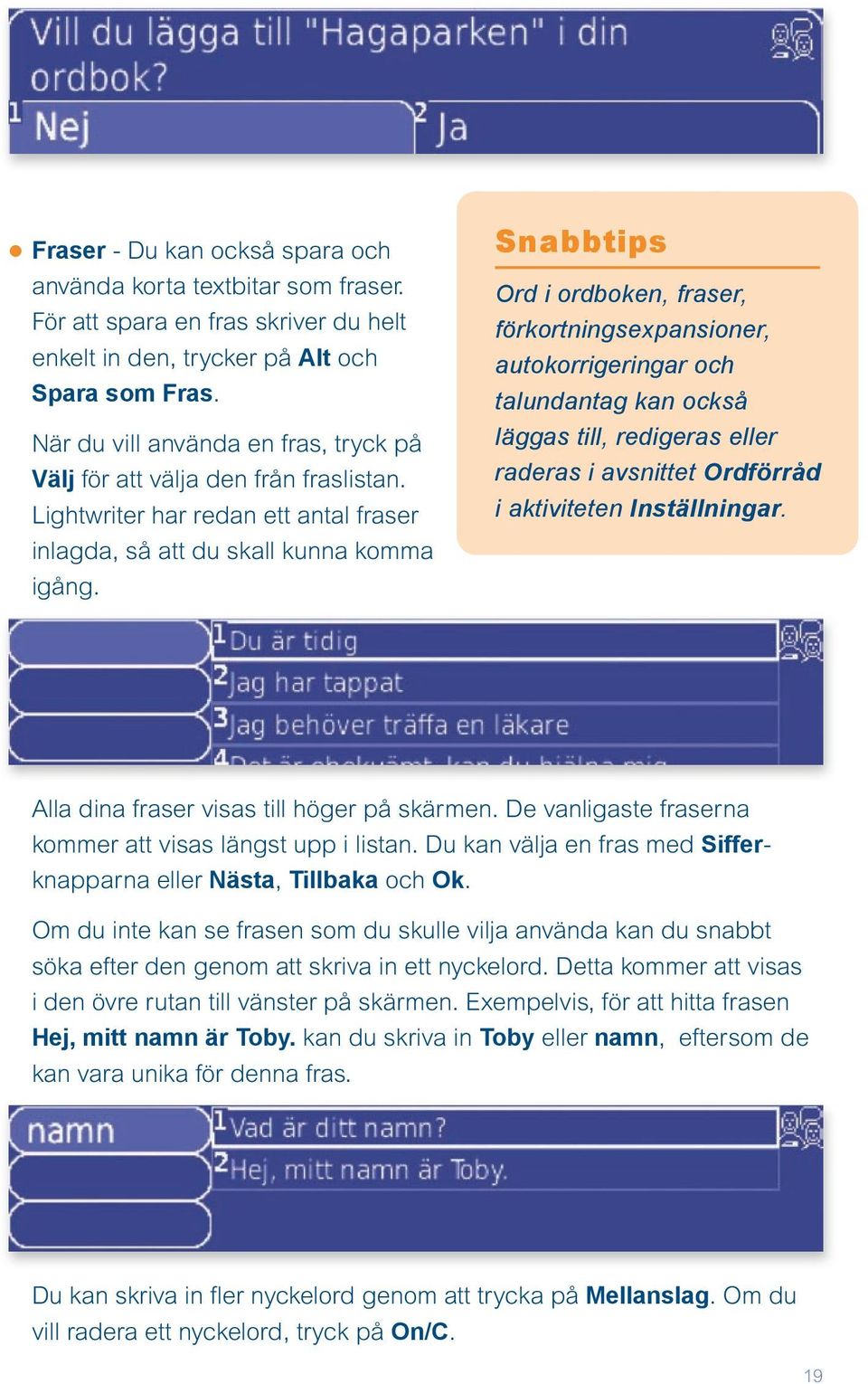 Snabbtips Ord i ordboken, fraser, förkortningsexpansioner, autokorrigeringar och talundantag kan också läggas till, redigeras eller raderas i avsnittet Ordförråd i aktiviteten Inställningar.