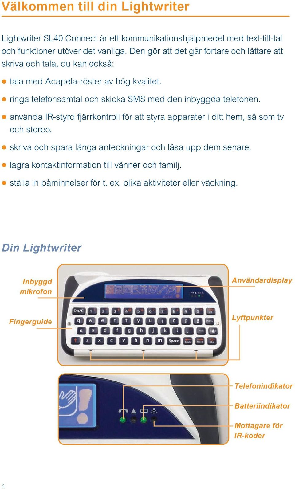använda IR-styrd fjärrkontroll för att styra apparater i ditt hem, så som tv och stereo. skriva och spara långa anteckningar och läsa upp dem senare.