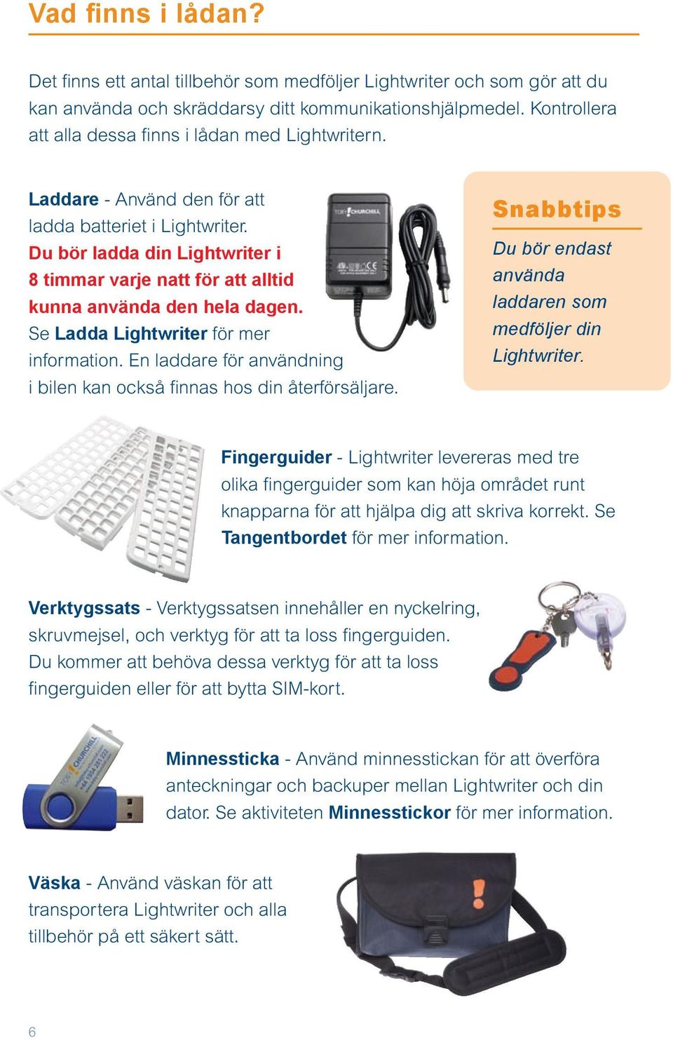 Du bör ladda din Lightwriter i 8 timmar varje natt för att alltid kunna använda den hela dagen. Se Ladda Lightwriter för mer information.