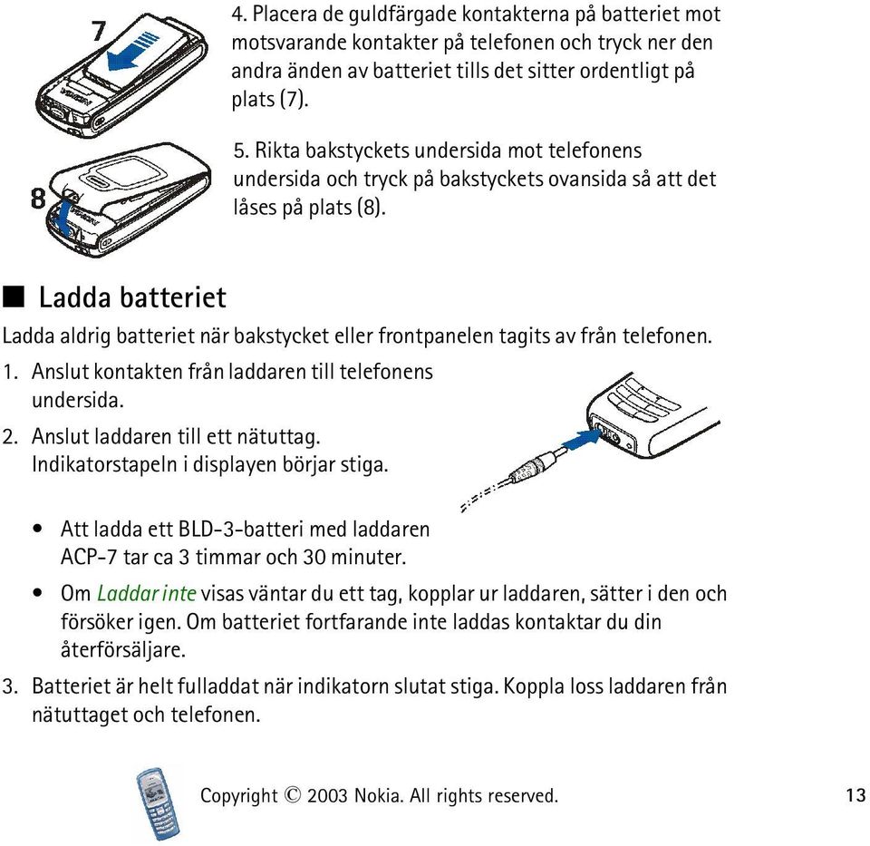 Ladda batteriet Ladda aldrig batteriet när bakstycket eller frontpanelen tagits av från telefonen. 1. Anslut kontakten från laddaren till telefonens undersida. 2. Anslut laddaren till ett nätuttag.