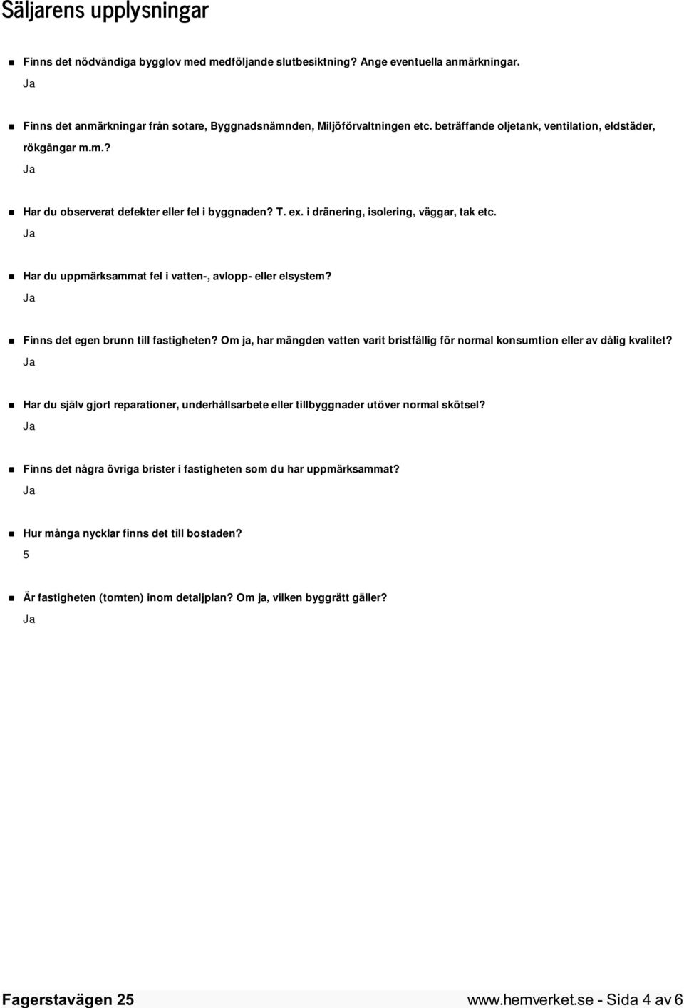 Har du uppmärksammat fel i vatten-, avlopp- eller elsystem? Finns det egen brunn till fastigheten? Om ja, har mängden vatten varit bristfällig för normal konsumtion eller av dålig kvalitet?