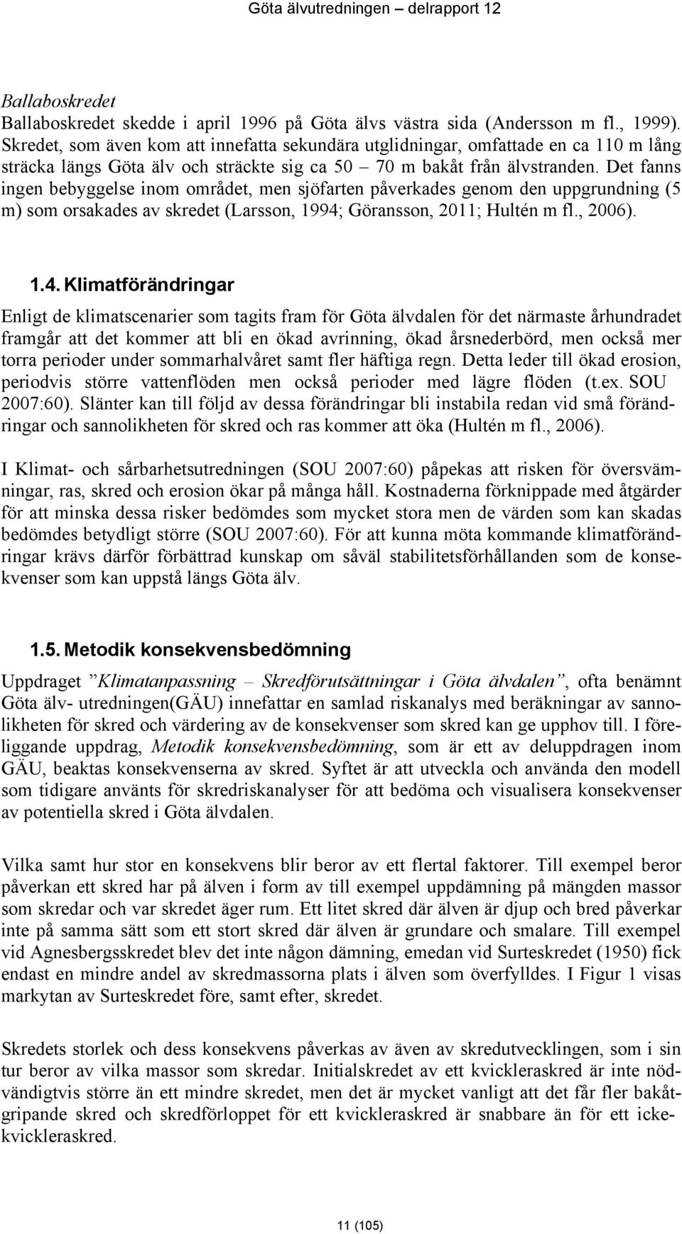 Det fanns ingen bebyggelse inom området, men sjöfarten påverkades genom den uppgrundning (5 m) som orsakades av skredet (Larsson, 1994;