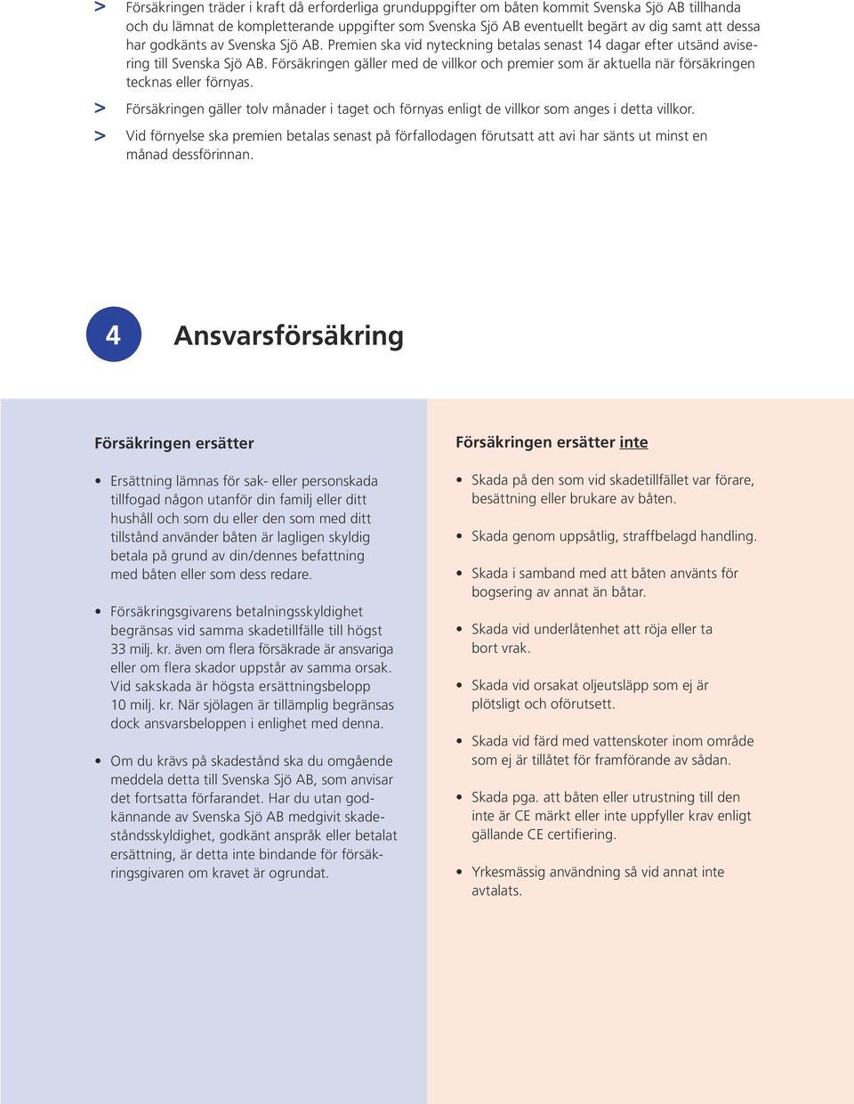 Försäkringen gäller med de villkor och premier som är aktuella när försäkringen tecknas eller förnyas. Försäkringen gäller tolv månader i taget och förnyas enligt de villkor som anges i detta villkor.