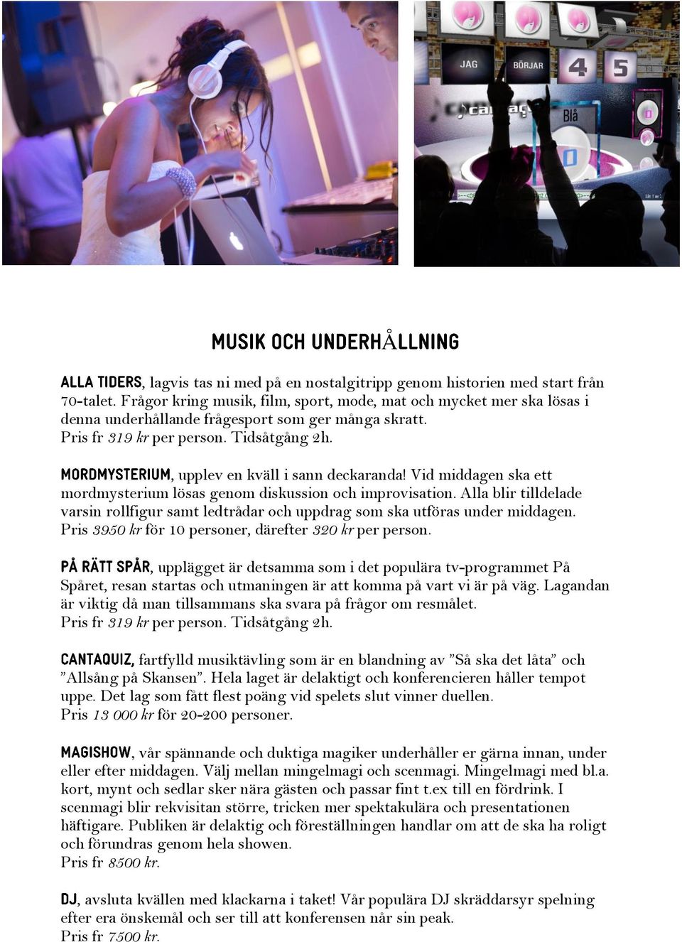 Vid middagen ska ett mordmysterium lösas genom diskussion och improvisation. Alla blir tilldelade varsin rollfigur samt ledtrådar och uppdrag som ska utföras under middagen.