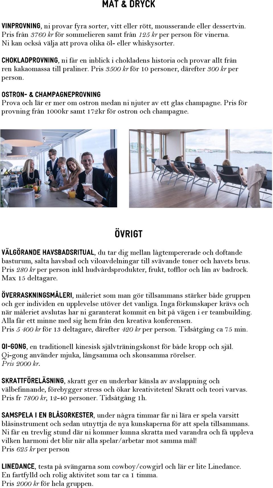 Pris 3500 kr för 10 personer, därefter 300 kr per person. Prova och lär er mer om ostron medan ni njuter av ett glas champagne. Pris för provning från 1000kr samt 172kr för ostron och champagne.