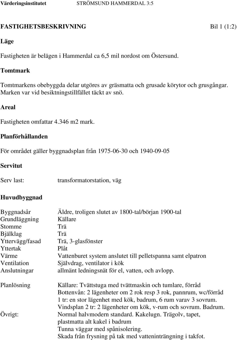 Planförhållanden För området gäller byggnadsplan från 1975-06-30 och 1940-09-05 Servitut Serv last: transformatorstation, väg Huvudbyggnad Byggnadsår Grundläggning Stomme Bjälklag Yttervägg/fasad