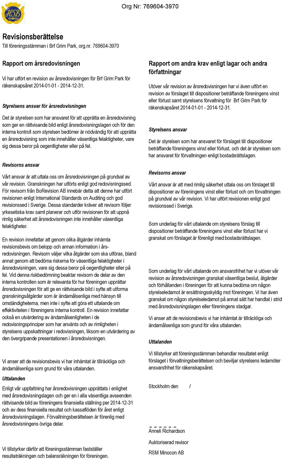 styrelsen bedömer är nödvändig för att upprätta en årsredovisning som inte innehåller väsentliga felaktigheter, vare sig dessa beror på oegentligheter eller på fel.