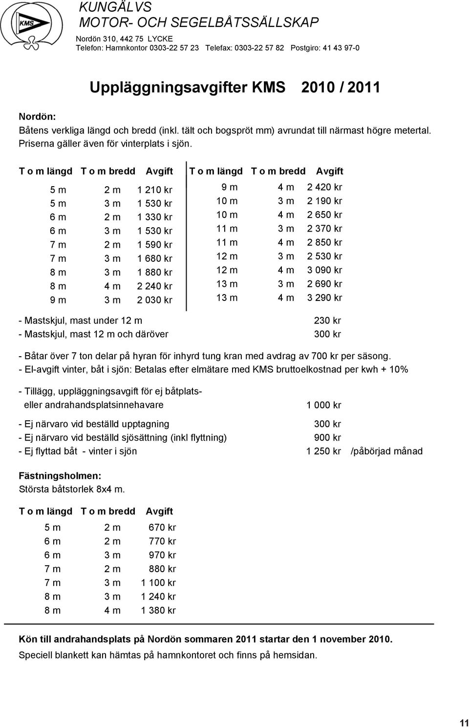 T o m längd T o m bredd Avgift T o m längd T o m bredd Avgift 5 m 2 m 1 210 kr 9 m 4 m 2 420 kr 5 m 3 m 1 530 kr 10 m 3 m 2 190 kr 6 m 2 m 1 330 kr 10 m 4 m 2 650 kr 6 m 3 m 1 530 kr 11 m 3 m 2 370