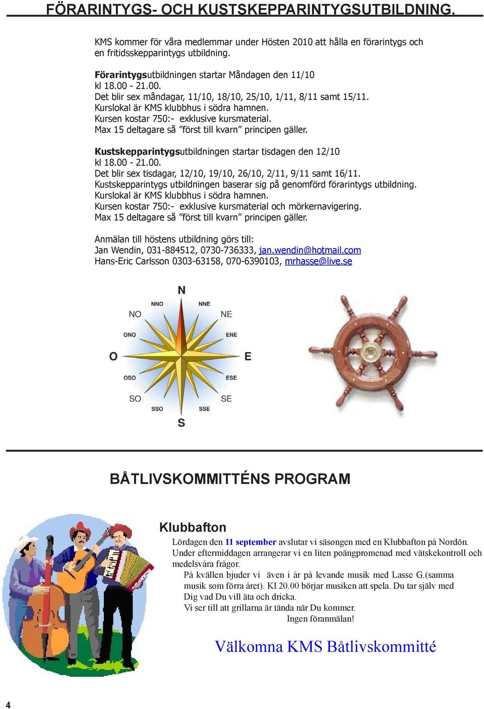 Kursen kostar 750:- exklusive kursmaterial. Max 15 deltagare så först till kvarn principen gäller. Kustskepparintygsutbildningen startar tisdagen den 12/10 kl 18.00-