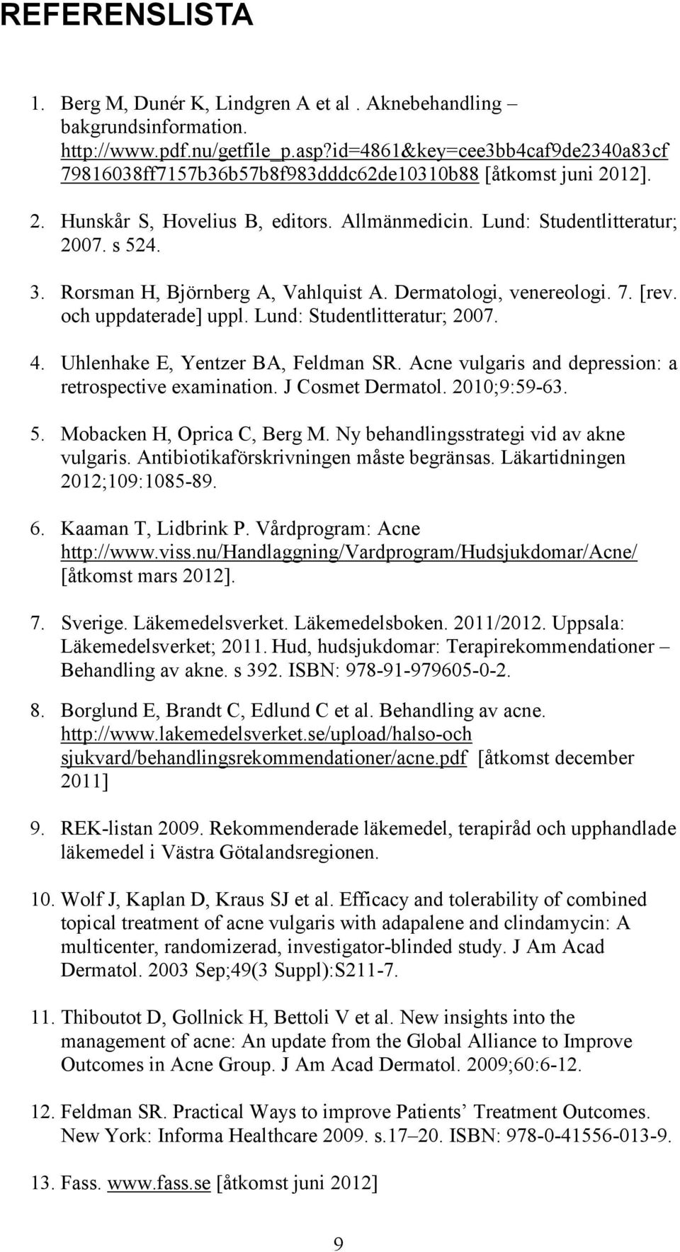 Rorsman H, Björnberg A, Vahlquist A. Dermatologi, venereologi. 7. [rev. och uppdaterade] uppl. Lund: Studentlitteratur; 2007. 4. Uhlenhake E, Yentzer BA, Feldman SR.